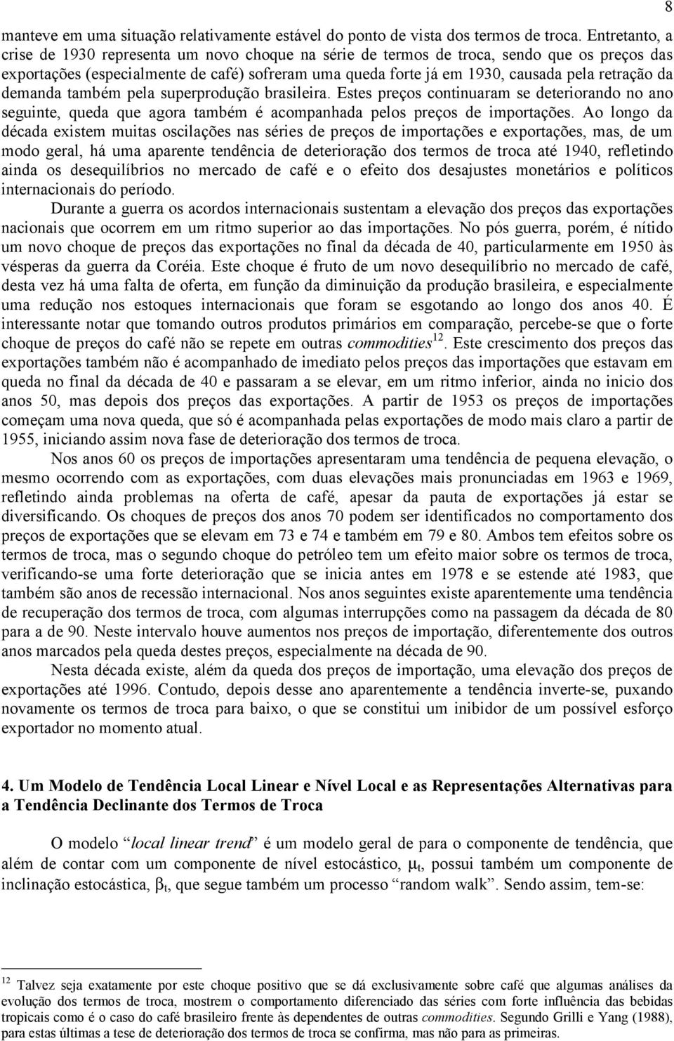 demanda ambém pela superprodução brasileira. Eses preços coninuaram se deeriorando no ano seguine, queda que agora ambém é acompanhada pelos preços de imporações.