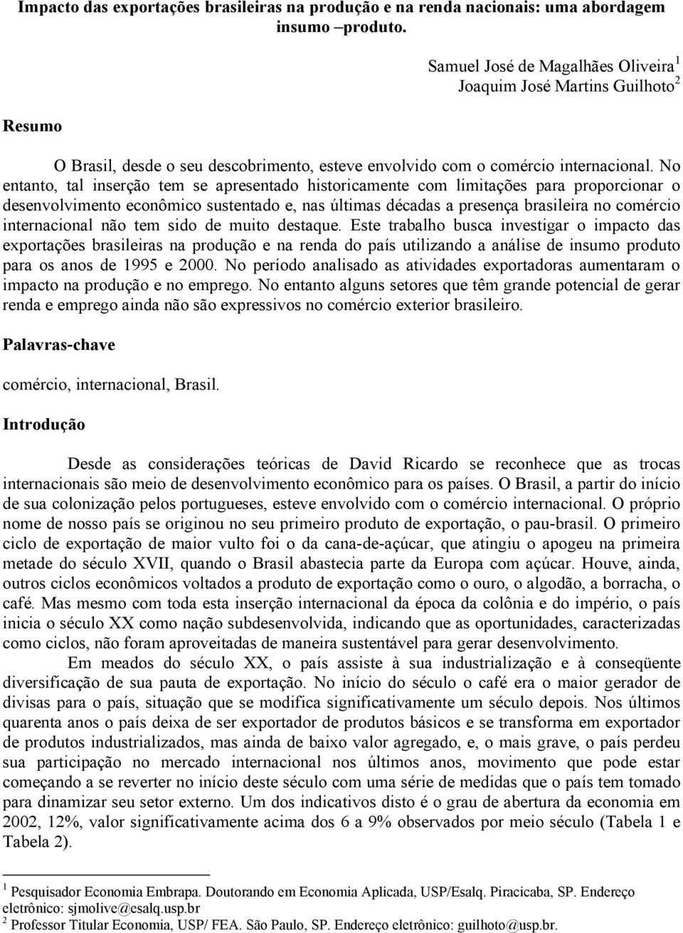 No entanto, tal inserção tem se apresentado historicamente com limitações para proporcionar o desenvolvimento econômico sustentado e, nas últimas décadas a presença brasileira no comércio