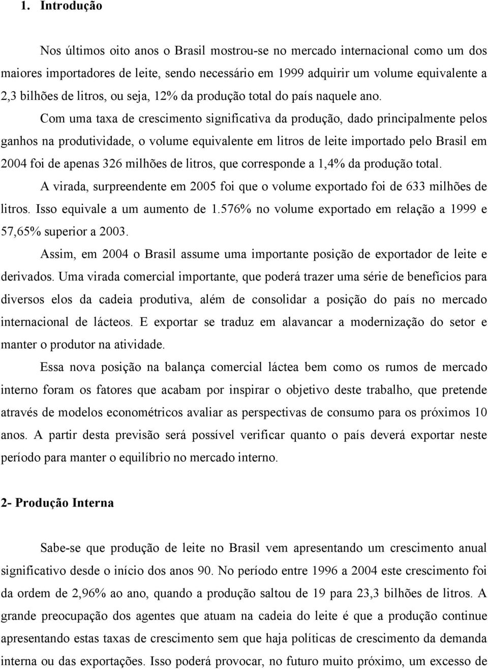 Com uma taxa de crescimento significativa da produção, dado principalmente pelos ganhos na produtividade, o volume equivalente em litros de leite importado pelo Brasil em 2004 foi de apenas 326