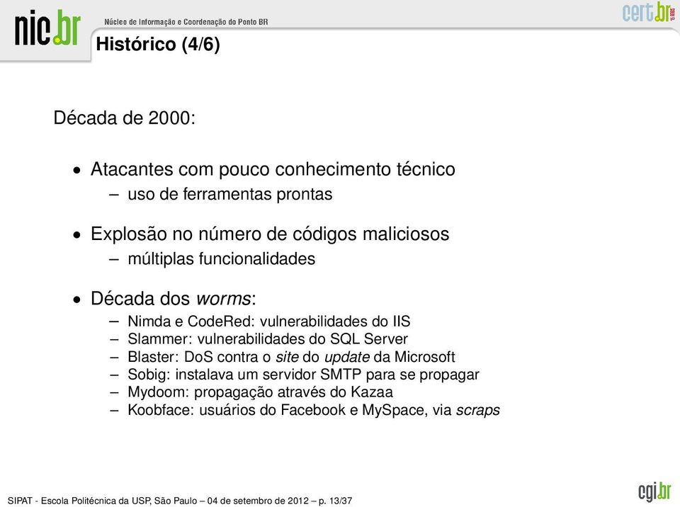 Server Blaster: DoS contra o site do update da Microsoft Sobig: instalava um servidor SMTP para se propagar Mydoom: propagação