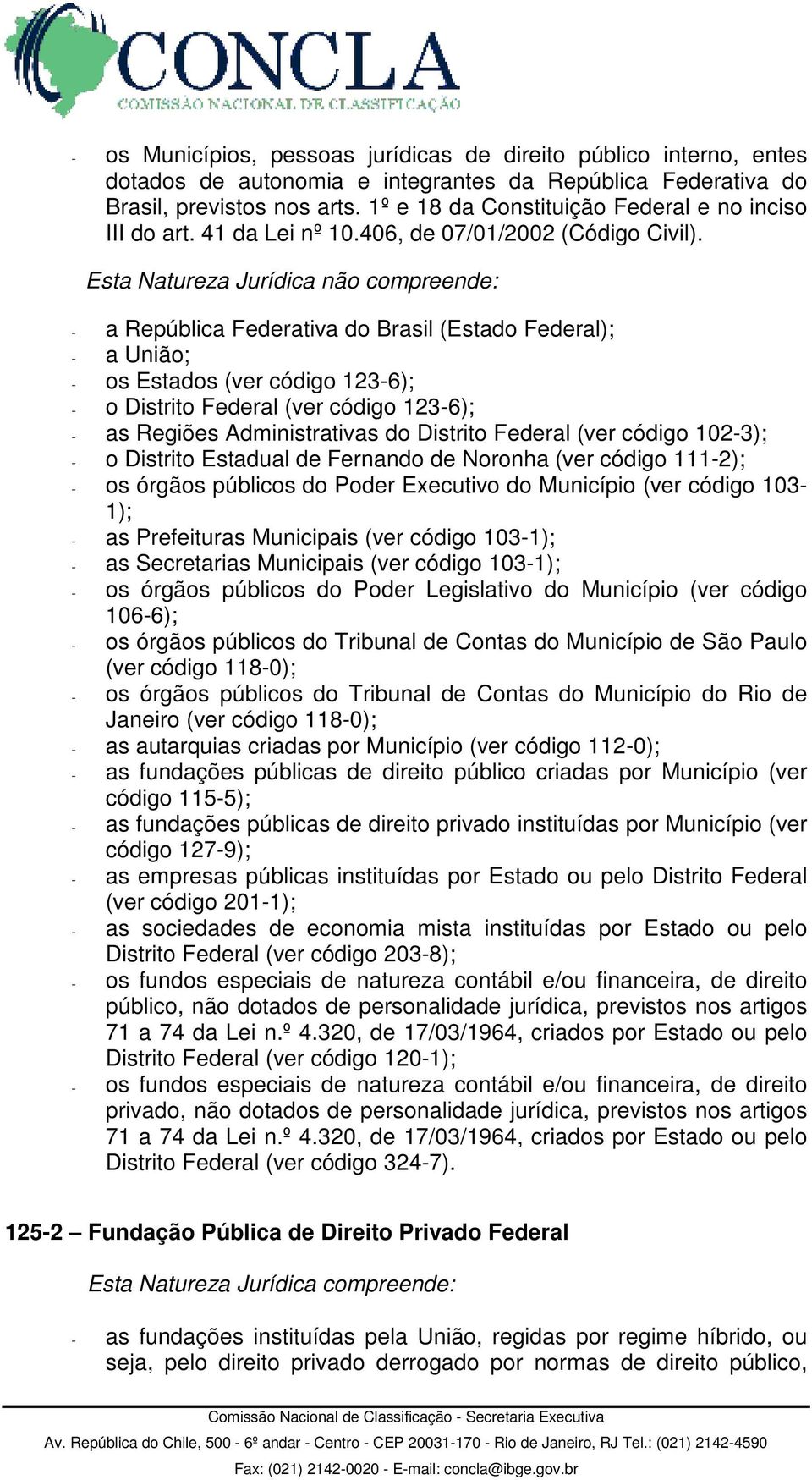 - a República Federativa do Brasil (Estado Federal); - a União; - os Estados (ver código 123-6); - o Distrito Federal (ver código 123-6); - as Regiões Administrativas do Distrito Federal (ver código