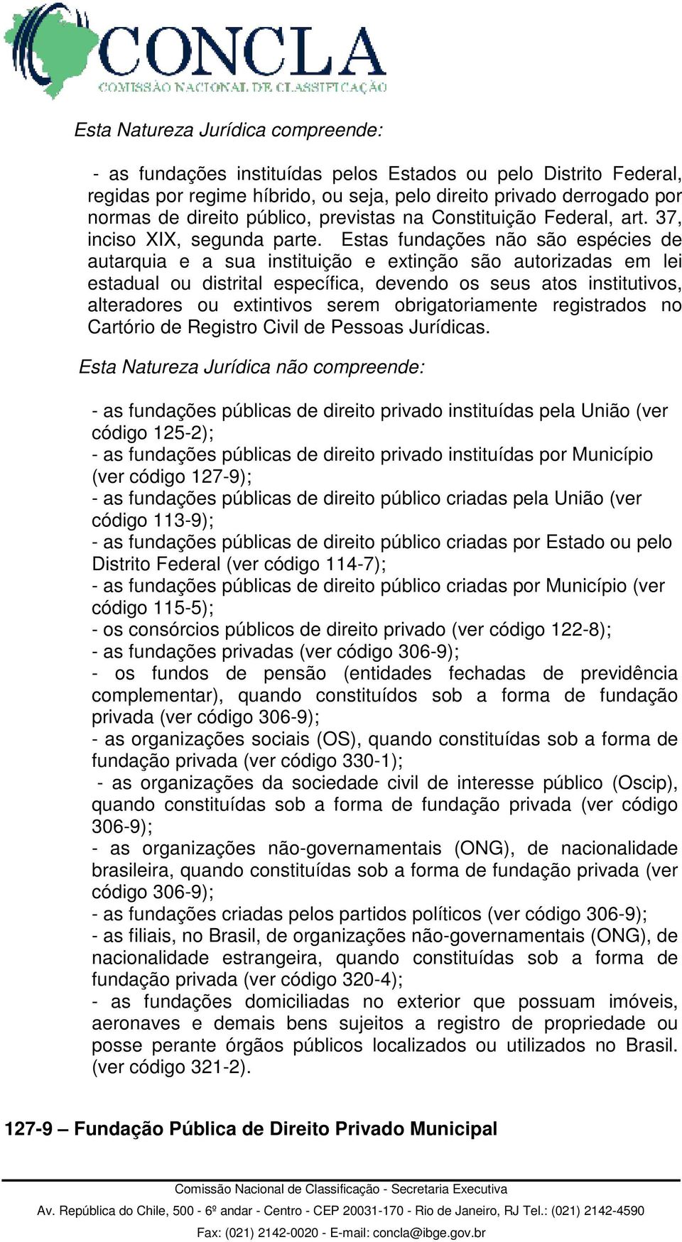 Estas fundações não são espécies de autarquia e a sua instituição e extinção são autorizadas em lei estadual ou distrital específica, devendo os seus atos institutivos, alteradores ou extintivos