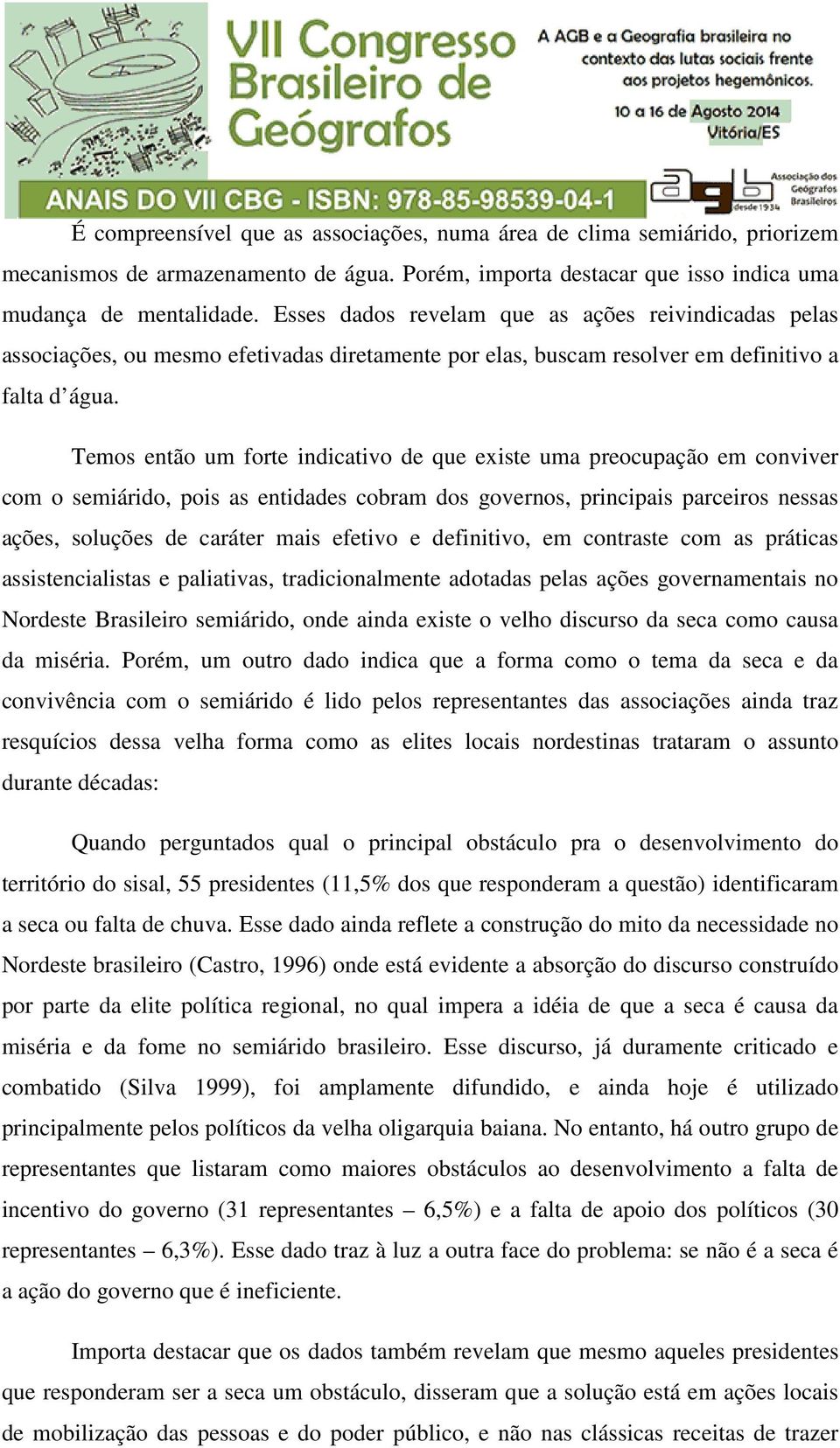 Temos então um forte indicativo de que existe uma preocupação em conviver com o semiárido, pois as entidades cobram dos governos, principais parceiros nessas ações, soluções de caráter mais efetivo e