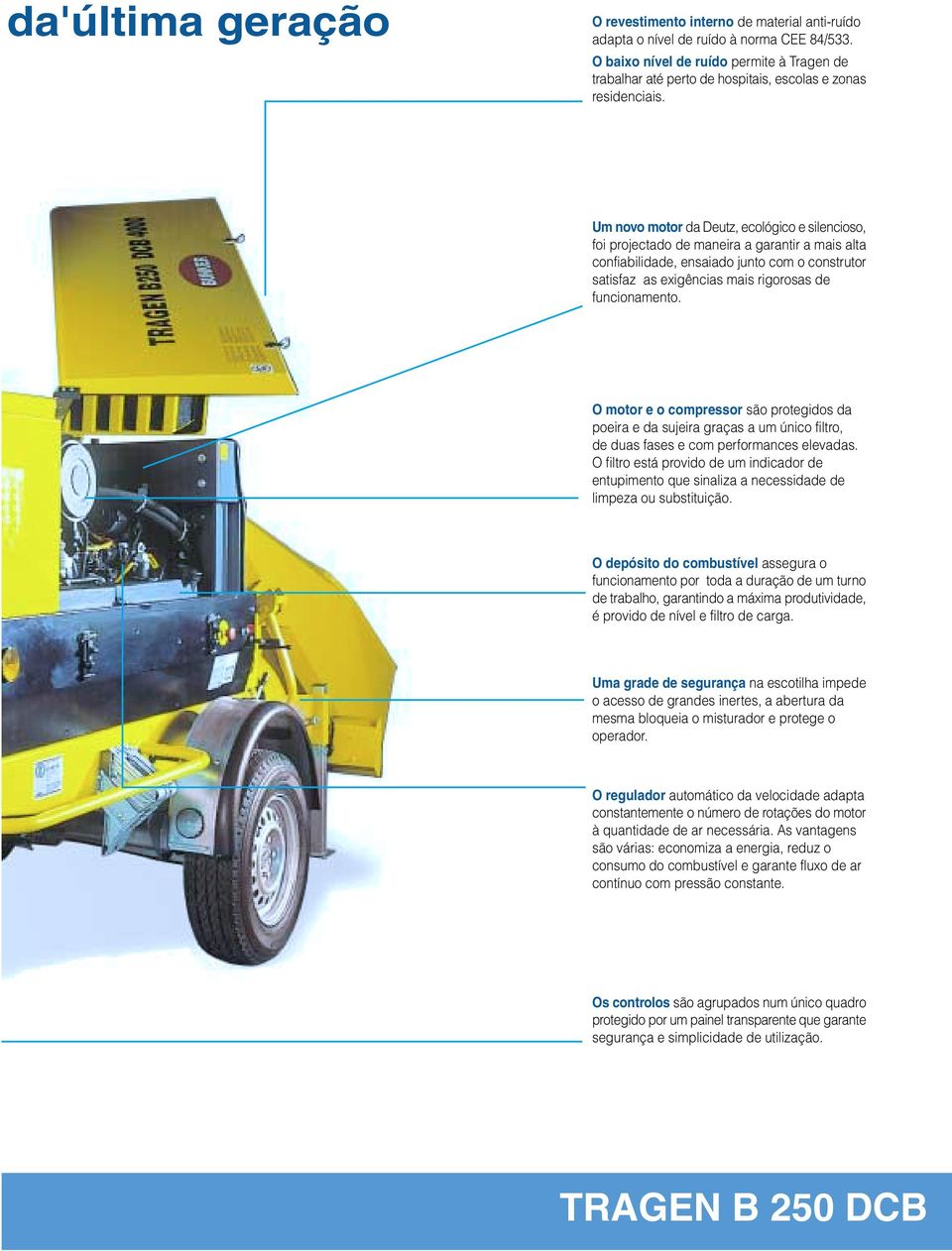 Um novo motor da Deutz, ecológico e silencioso, foi projectado de maneira a garantir a mais alta confiabilidade, ensaiado junto com o construtor satisfaz as exigências mais rigorosas de funcionamento.