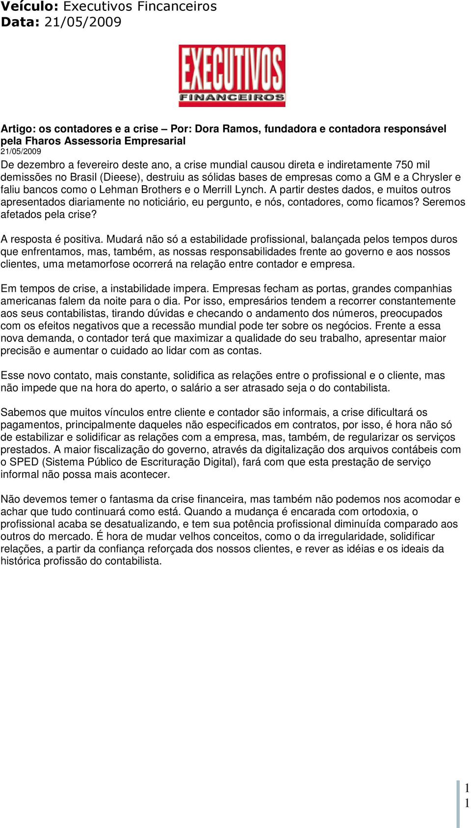 Brothers e o Merrill Lynch. A partir destes dados, e muitos outros apresentados diariamente no noticiário, eu pergunto, e nós, contadores, como ficamos? Seremos afetados pela crise?