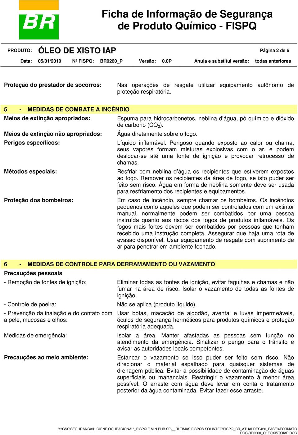 neblina d água, pó químico e dióxido de carbono (CO 2 ). Água diretamente sobre o fogo. Líquido inflamável.