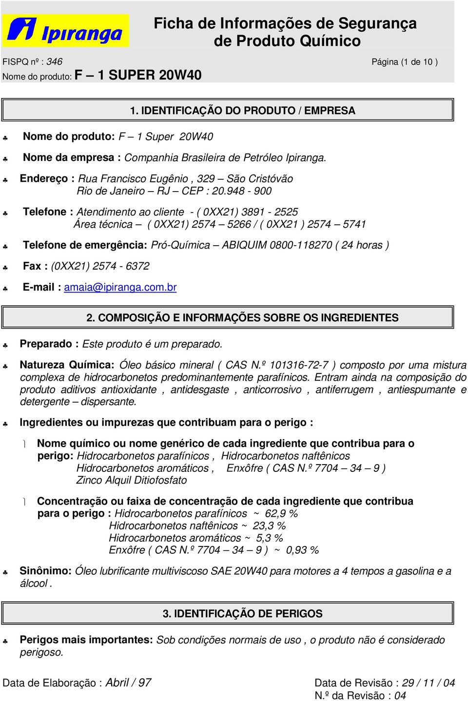 948-900 Telefone : Atendimento ao cliente - ( 0XX21) 3891-2525 Área técnica ( 0XX21) 2574 5266 / ( 0XX21 ) 2574 5741 Telefone de emergência: Pró-Química ABIQUIM 0800-118270 ( 24 horas ) Fax : (0XX21)