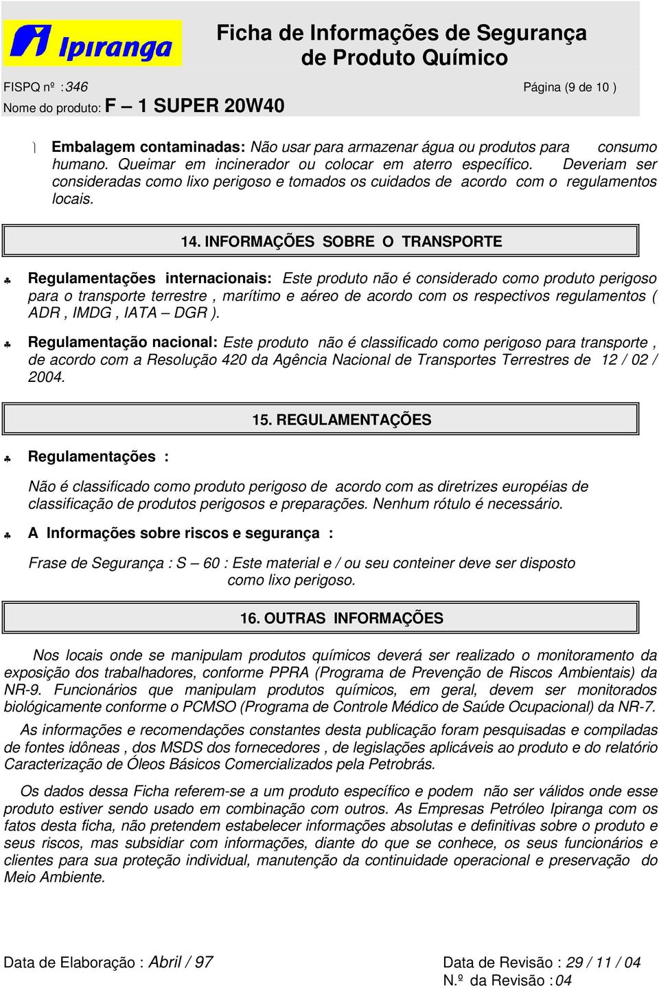 INFORMAÇÕES SOBRE O TRANSPORTE Regulamentações internacionais: Este produto não é considerado como produto perigoso para o transporte terrestre, marítimo e aéreo de acordo com os respectivos