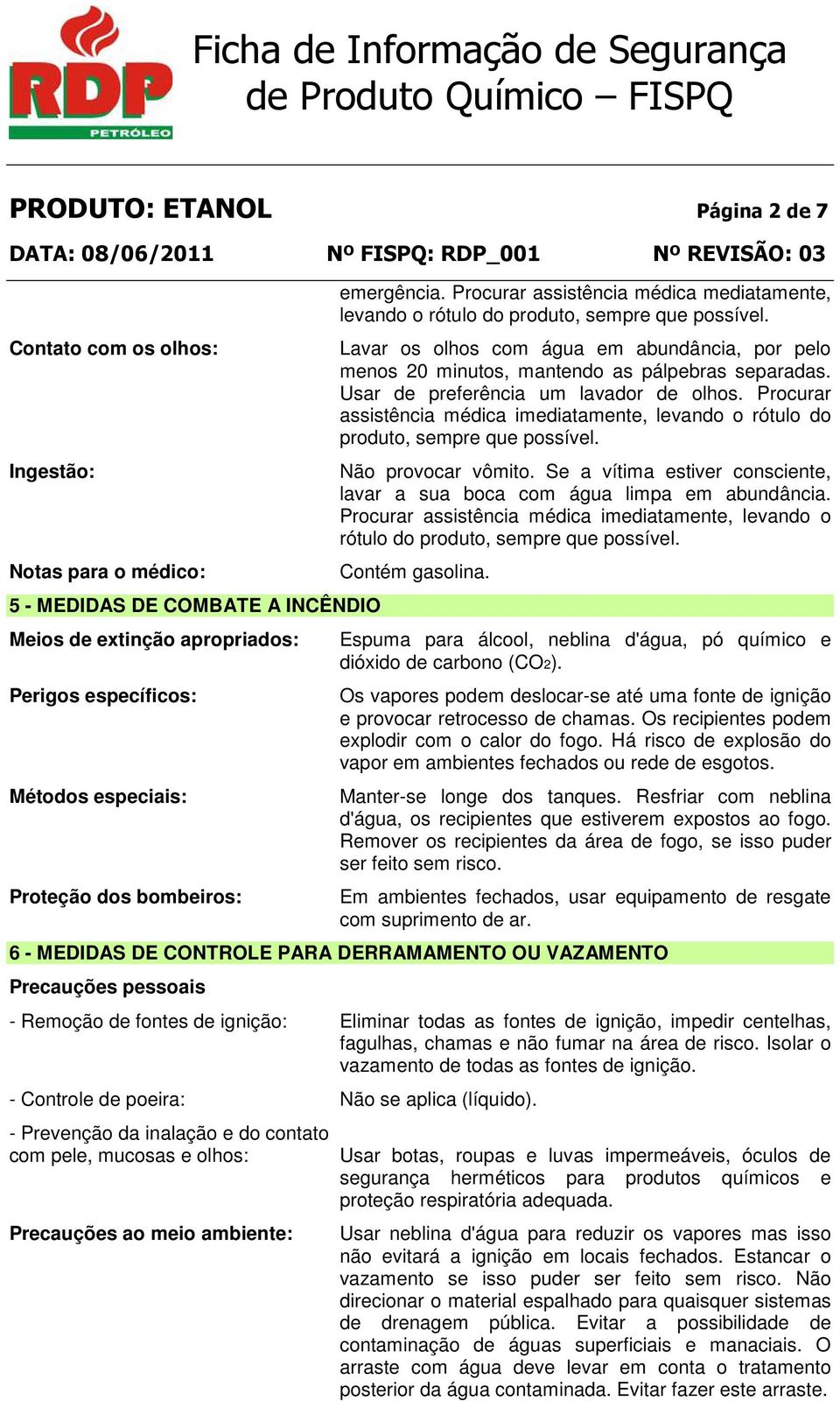 Lavar os olhos com água em abundância, por pelo menos 20 minutos, mantendo as pálpebras separadas. Usar de preferência um lavador de olhos.