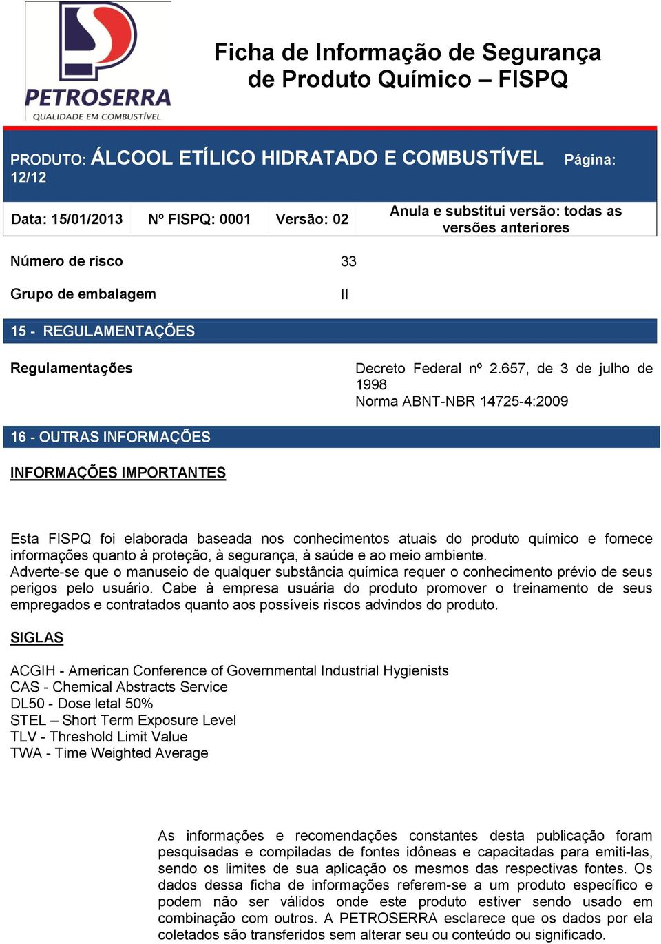 informações quanto à proteção, à segurança, à saúde e ao meio ambiente. Adverte-se que o manuseio de qualquer substância química requer o conhecimento prévio de seus perigos pelo usuário.