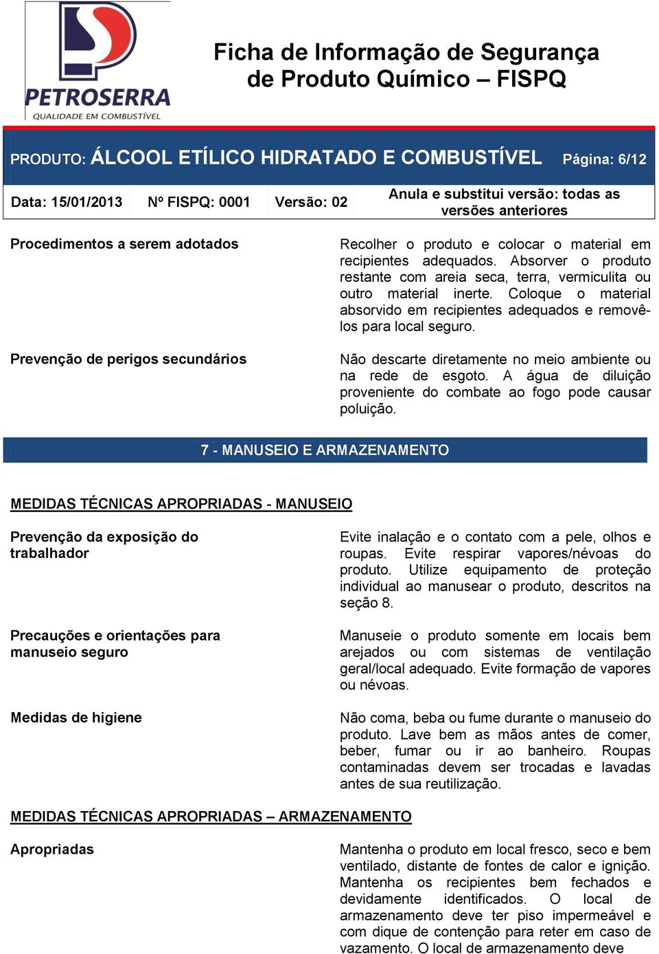 Não descarte diretamente no meio ambiente ou na rede de esgoto. A água de diluição proveniente do combate ao fogo pode causar poluição.