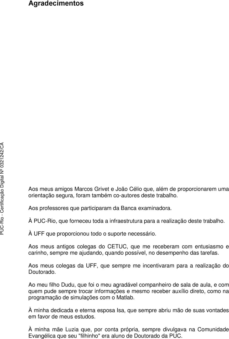 Aos meus antigos colegas do CETUC, que me receberam com entusiasmo e carinho, sempre me ajudando, quando possível, no desempenho das tarefas.