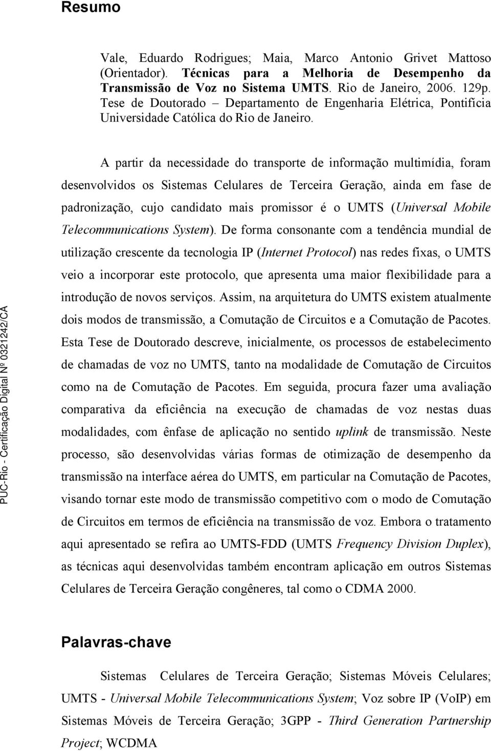 A partir da necessidade do transporte de informação multimídia, foram desenvolvidos os Sistemas Celulares de Terceira Geração, ainda em fase de padronização, cujo candidato mais promissor é o UMTS