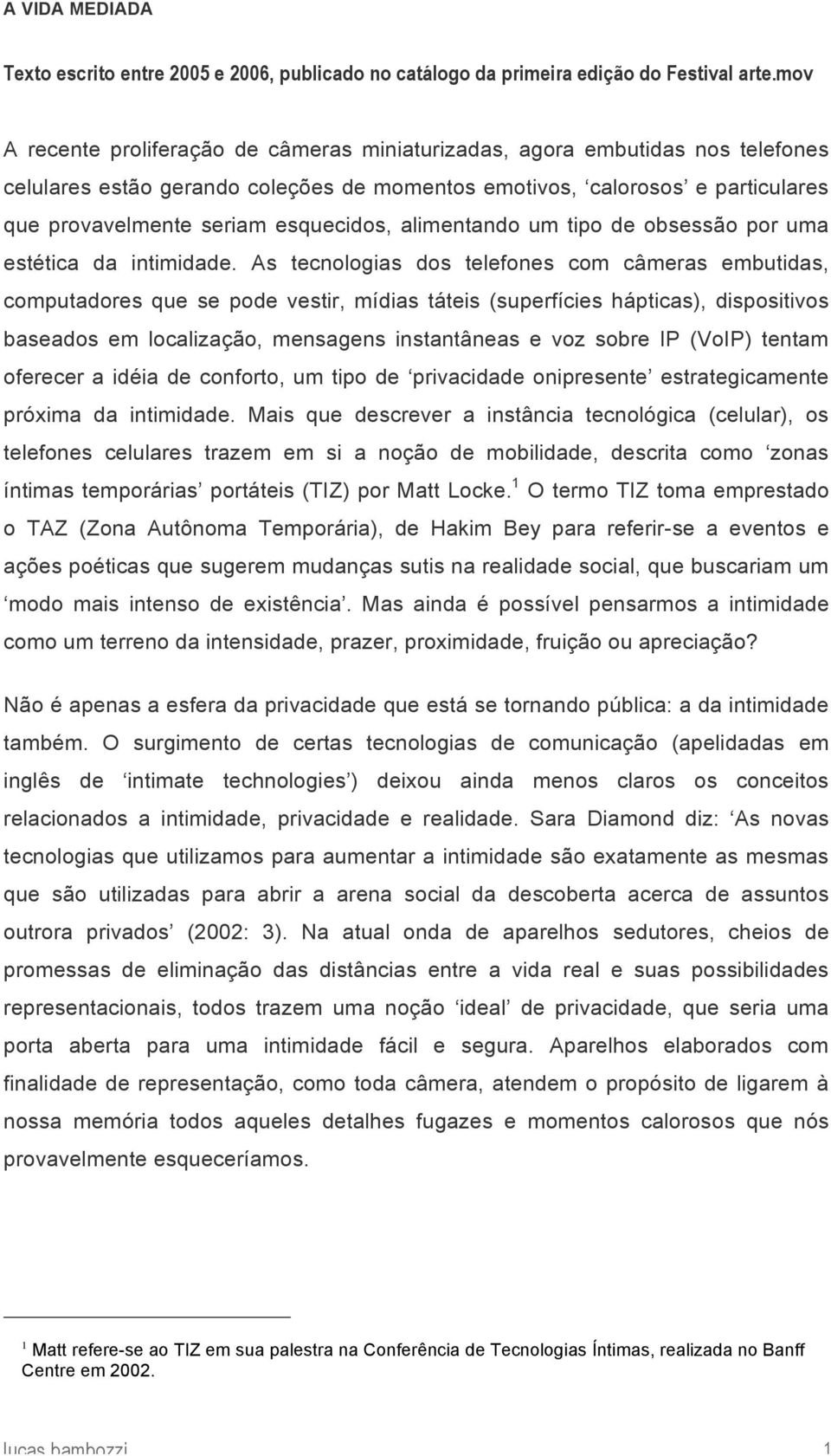 esquecidos, alimentando um tipo de obsessão por uma estética da intimidade.