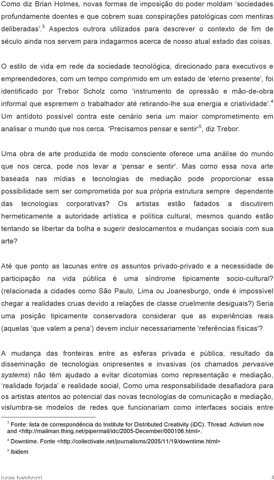 O estilo de vida em rede da sociedade tecnológica, direcionado para executivos e empreendedores, com um tempo comprimido em um estado de eterno presente, foi identificado por Trebor Scholz como