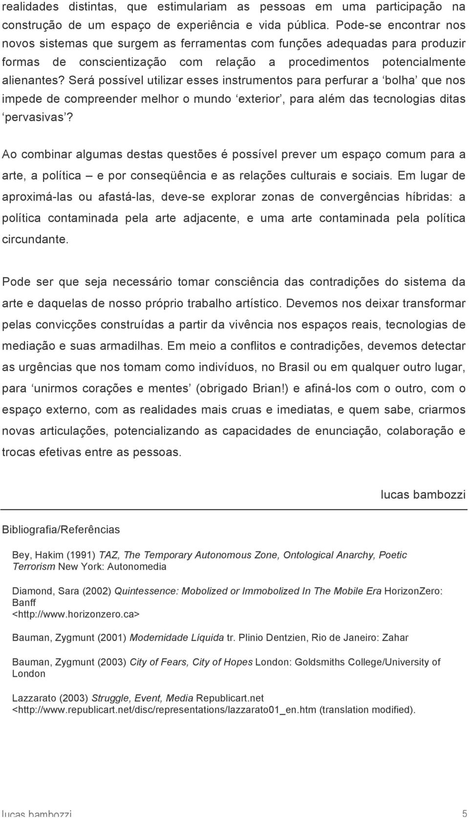 Será possível utilizar esses instrumentos para perfurar a bolha que nos impede de compreender melhor o mundo exterior, para além das tecnologias ditas pervasivas?