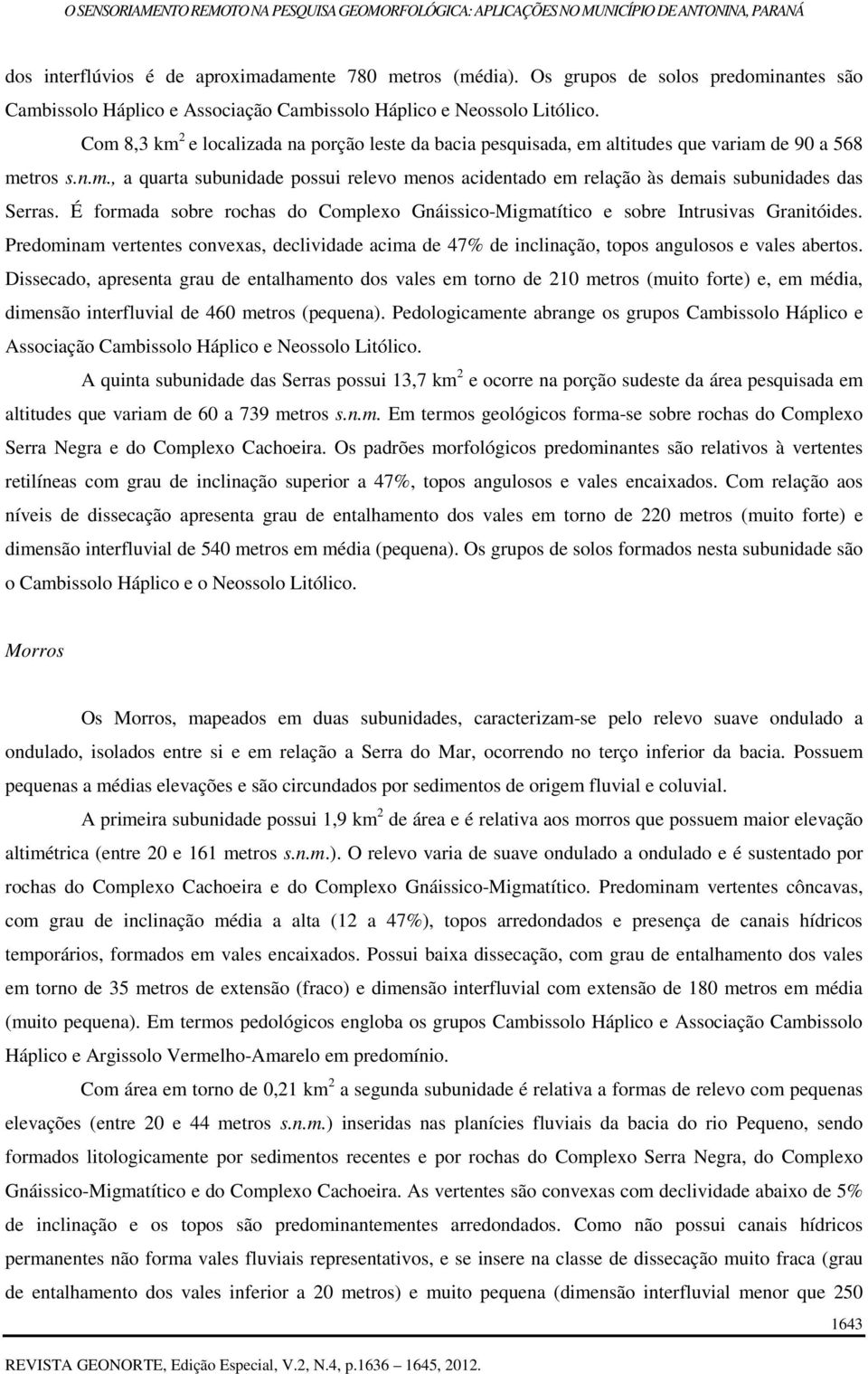 É formada sobre rochas do Complexo Gnáissico-Migmatítico e sobre Intrusivas Granitóides. Predominam vertentes convexas, declividade acima de 47% de inclinação, topos angulosos e vales abertos.