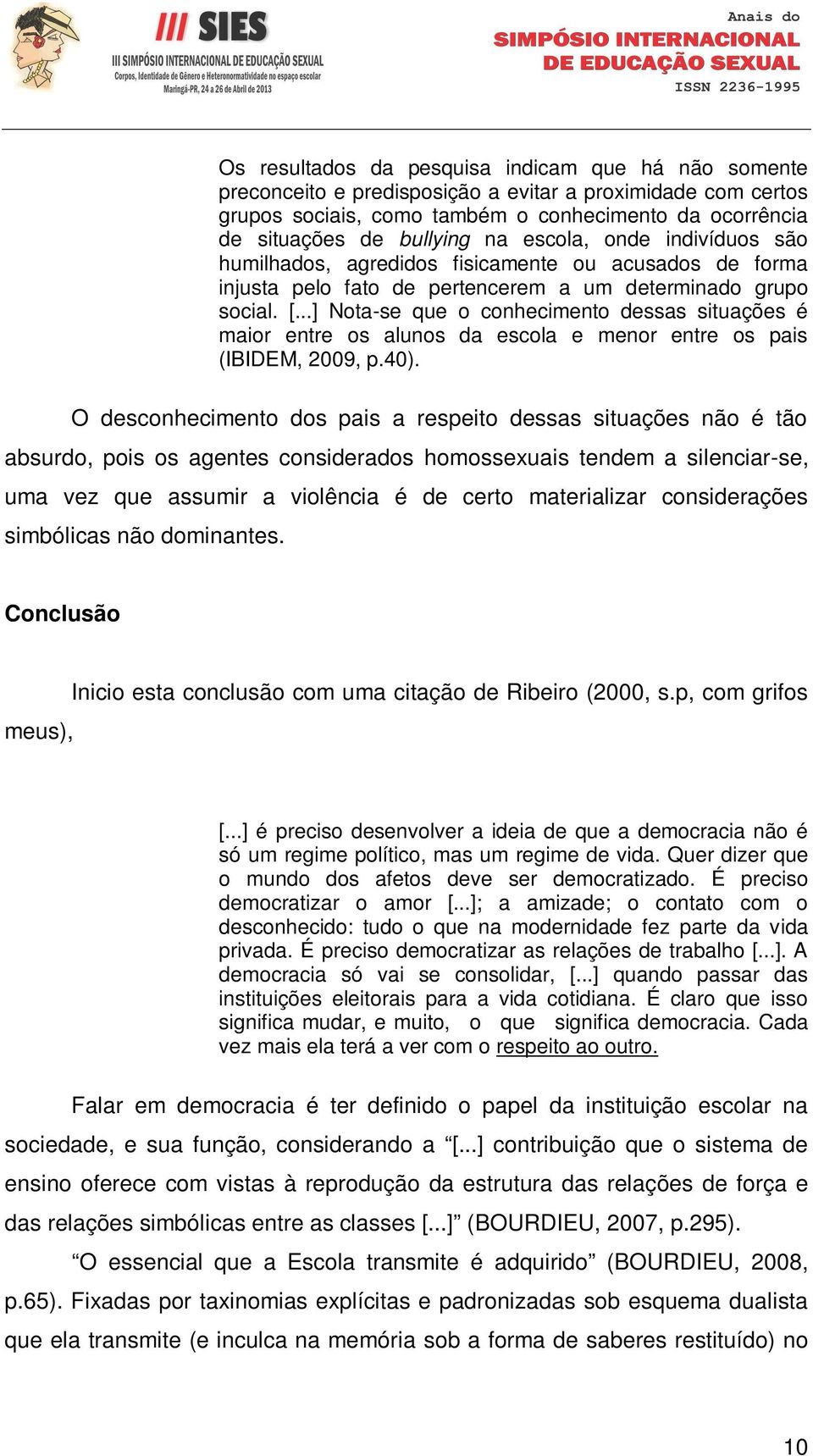 ..] Nota-se que o conhecimento dessas situações é maior entre os alunos da escola e menor entre os pais (IBIDEM, 2009, p.40).