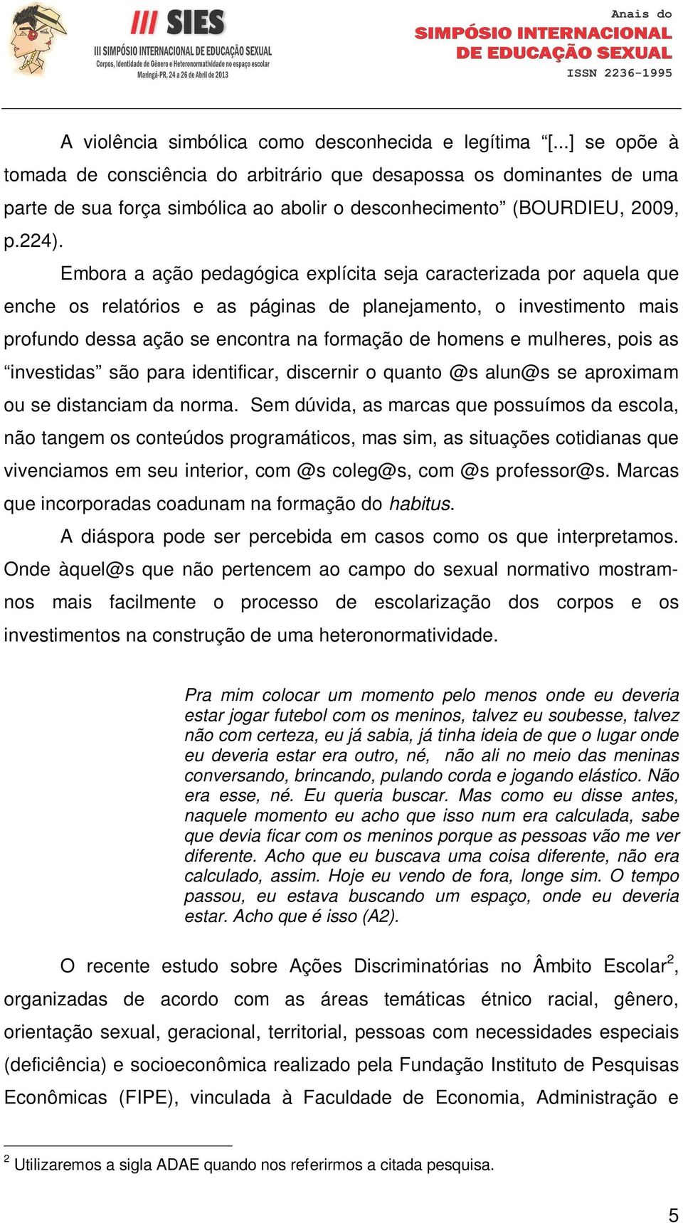 Embora a ação pedagógica explícita seja caracterizada por aquela que enche os relatórios e as páginas de planejamento, o investimento mais profundo dessa ação se encontra na formação de homens e