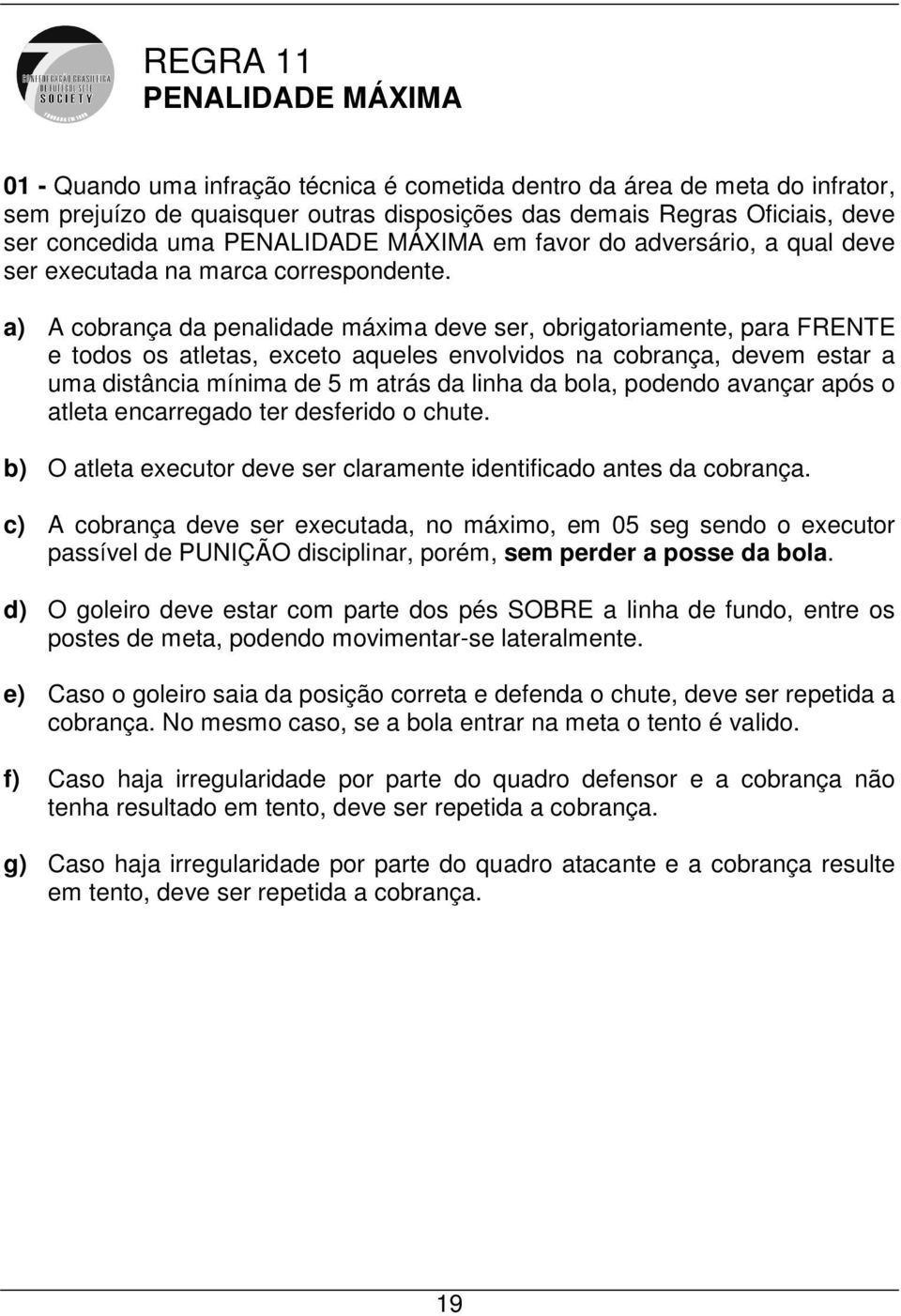 a) A cobrança da penalidade máxima deve ser, obrigatoriamente, para FRENTE e todos os atletas, exceto aqueles envolvidos na cobrança, devem estar a uma distância mínima de 5 m atrás da linha da bola,