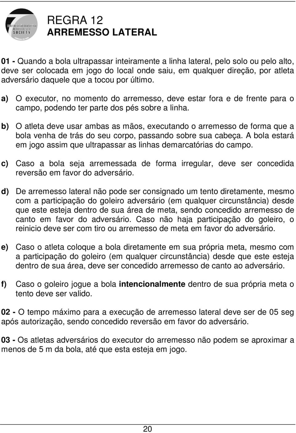 b) O atleta deve usar ambas as mãos, executando o arremesso de forma que a bola venha de trás do seu corpo, passando sobre sua cabeça.