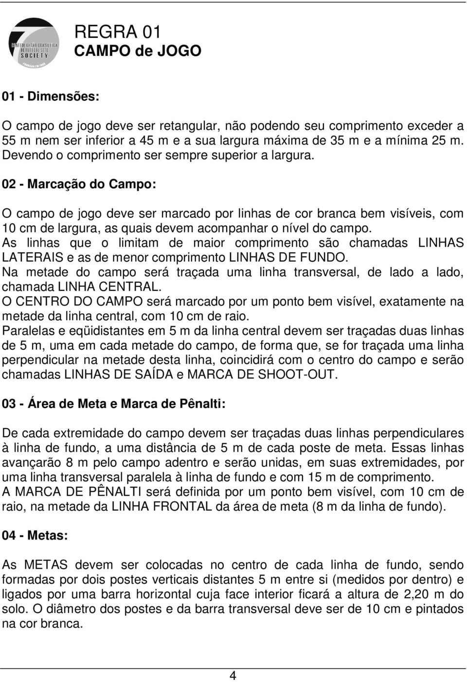 02 - Marcação do Campo: O campo de jogo deve ser marcado por linhas de cor branca bem visíveis, com 10 cm de largura, as quais devem acompanhar o nível do campo.