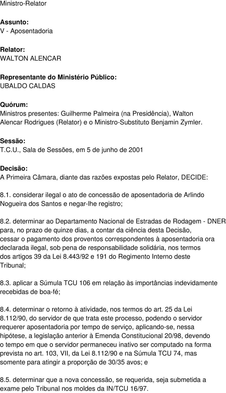 Decisão: A Primeira Câmara, diante das razões expostas pelo Relator, DECIDE: 8.1. considerar ilegal o ato de concessão de aposentadoria de Arlindo Nogueira dos Santos e negar-lhe registro; 8.2.