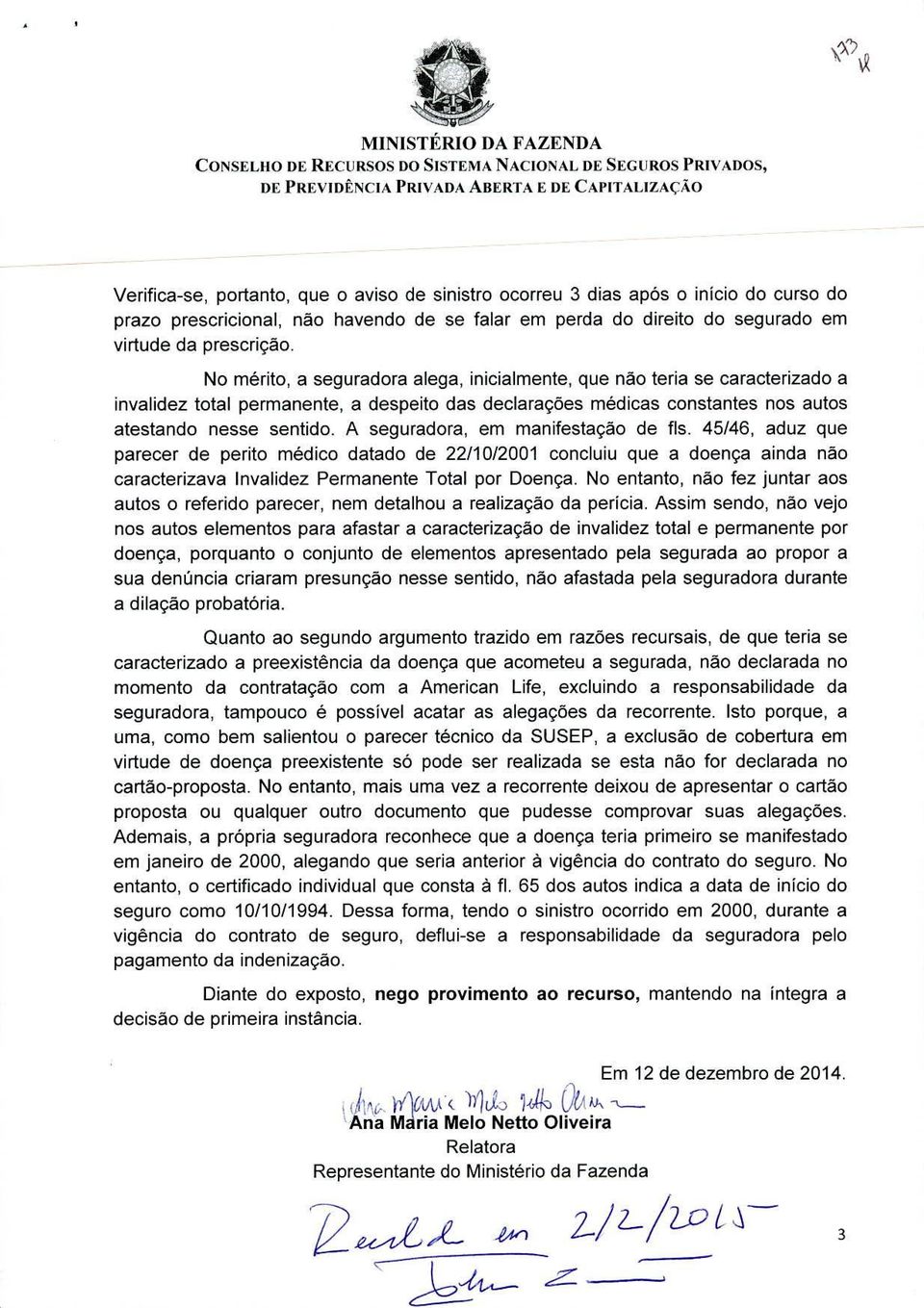 No mérito, a seguradora alega, inicialmente, que não teria se caracterizado a invalidez total permanente, a despeito das declarações médicas constantes nos autos atestando nesse sentido.