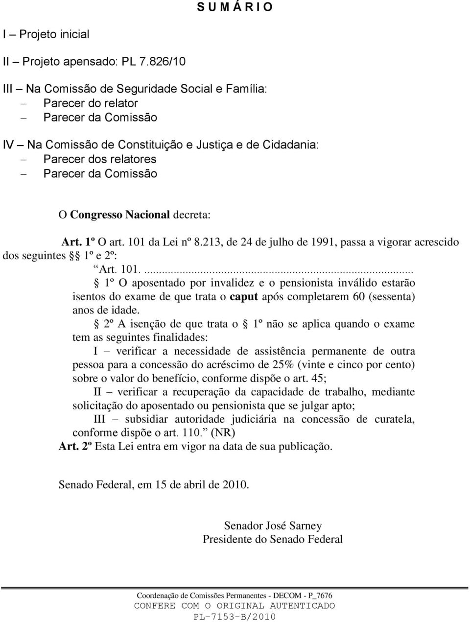 Congresso Nacional decreta: Art. 1º O art. 101 da Lei nº 8.213, de 24 de julho de 1991, passa a vigorar acrescido dos seguintes 1º e 2º: Art. 101.... 1º O aposentado por invalidez e o pensionista inválido estarão isentos do exame de que trata o caput após completarem 60 (sessenta) anos de idade.