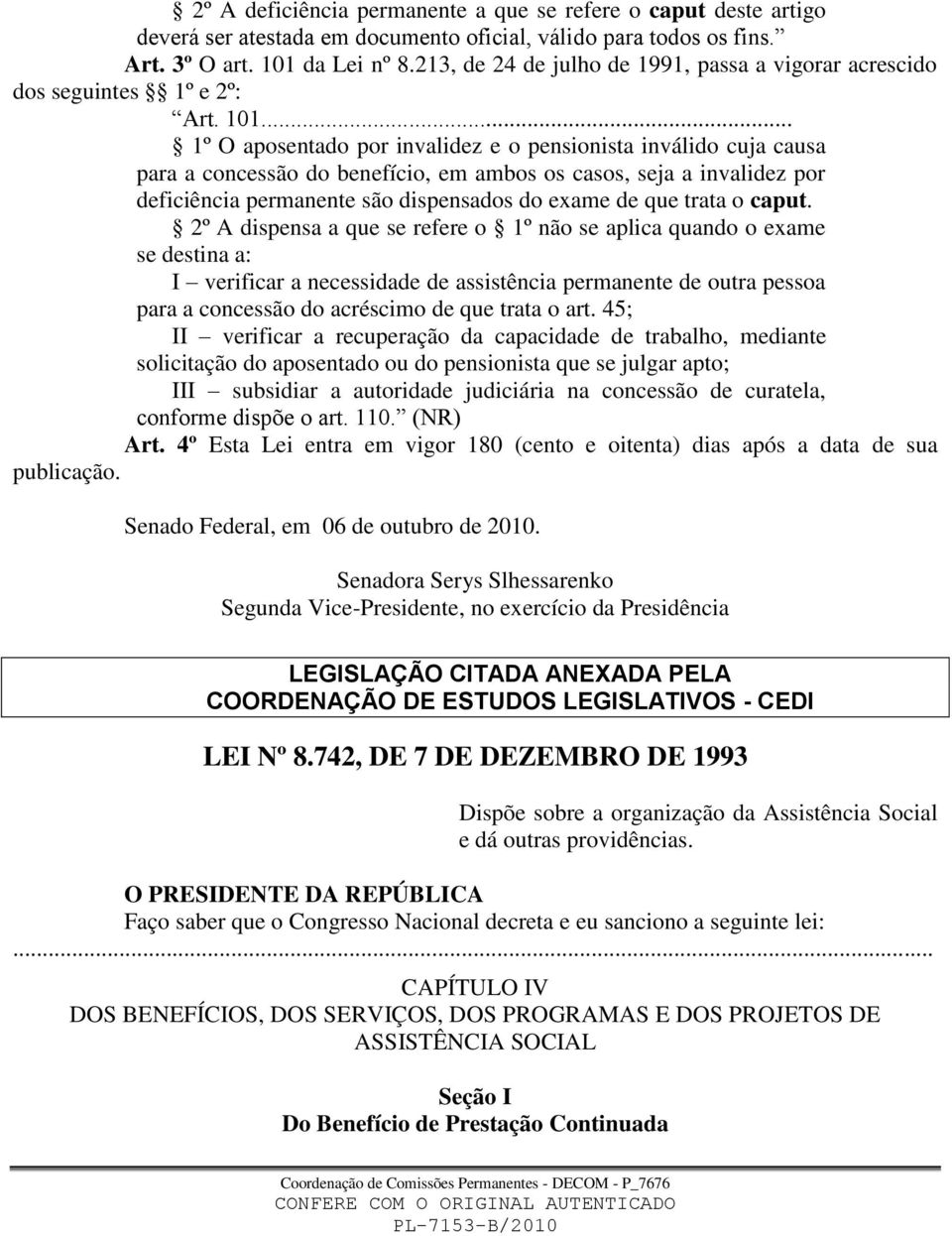 .. 1º O aposentado por invalidez e o pensionista inválido cuja causa para a concessão do benefício, em ambos os casos, seja a invalidez por deficiência permanente são dispensados do exame de que