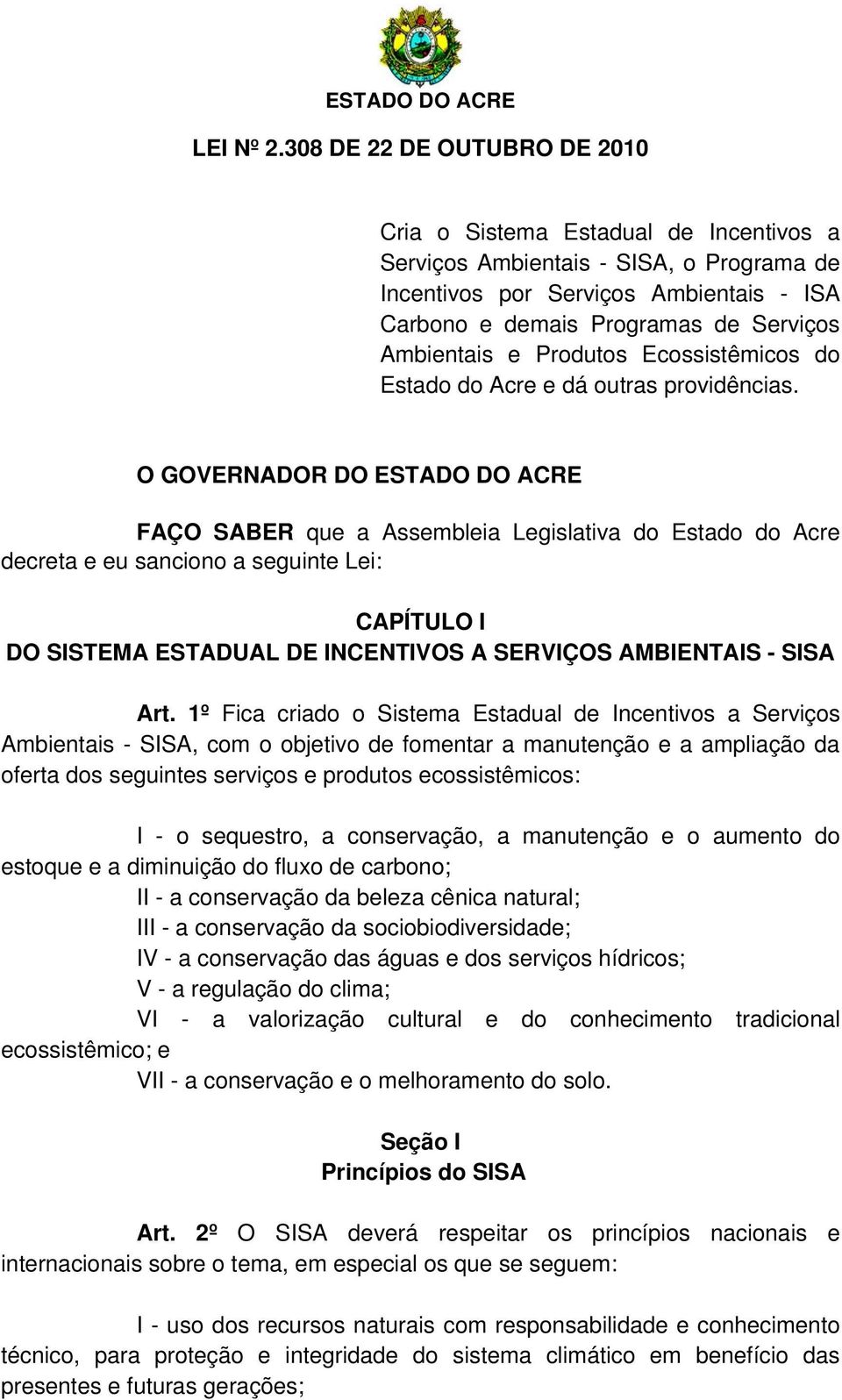 O GOVERNADOR DO ESTADO DO ACRE FAÇO SABER que a Assembleia Legislativa do Estado do Acre decreta e eu sanciono a seguinte Lei: CAPÍTULO I DO SISTEMA ESTADUAL DE INCENTIVOS A SERVIÇOS AMBIENTAIS -