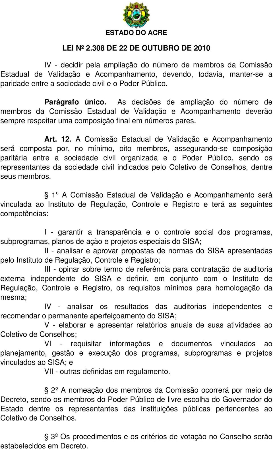 A Comissão Estadual de Validação e Acompanhamento será composta por, no mínimo, oito membros, assegurando-se composição paritária entre a sociedade civil organizada e o Poder Público, sendo os