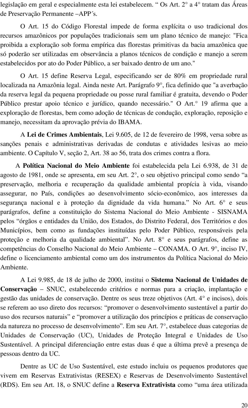 das florestas primitivas da bacia amazônica que só poderão ser utilizadas em observância a planos técnicos de condição e manejo a serem estabelecidos por ato do Poder Público, a ser baixado dentro de