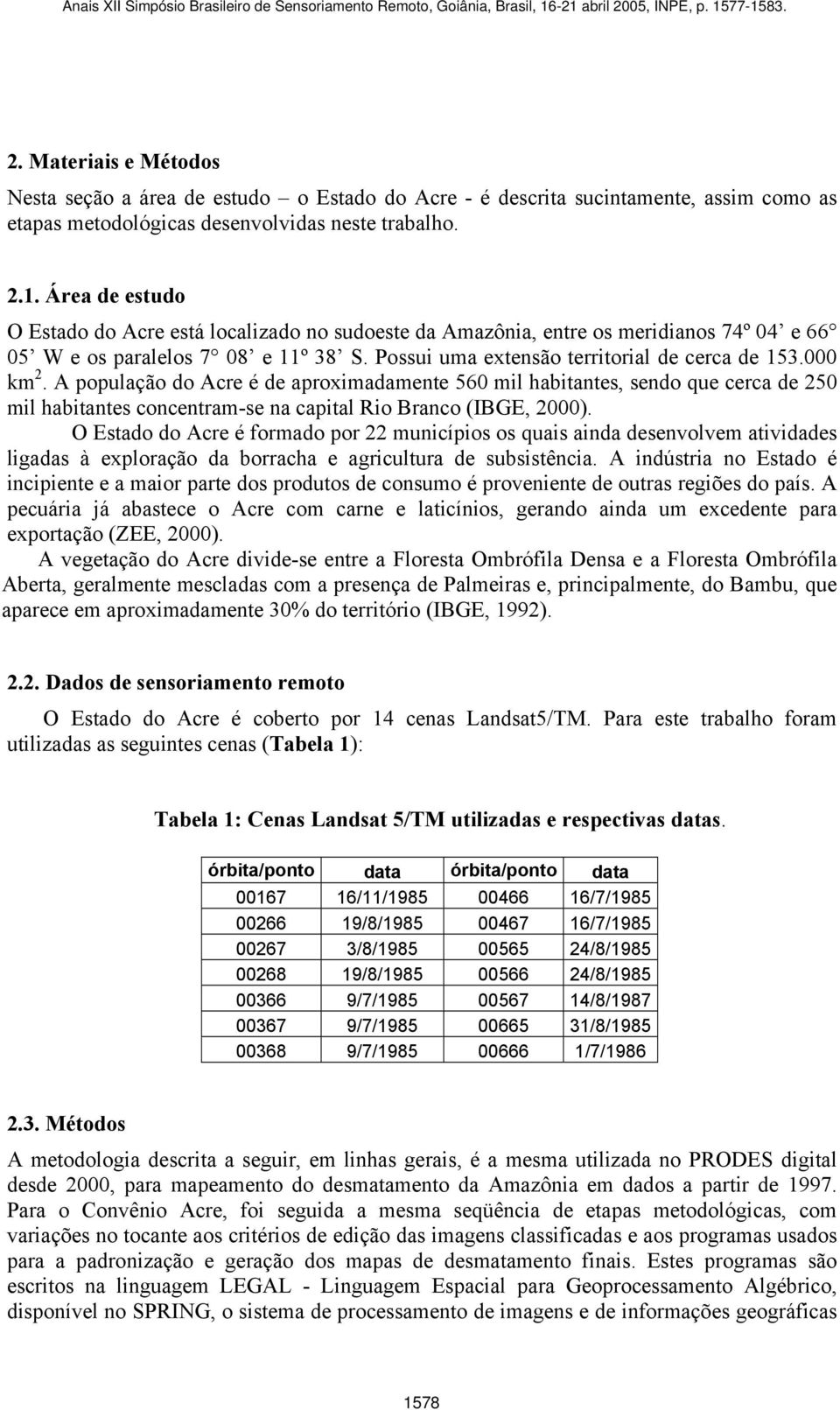 A população do Acre é de aproximadamente 560 mil habitantes, sendo que cerca de 250 mil habitantes concentram-se na capital Rio Branco (IBGE, 2000).