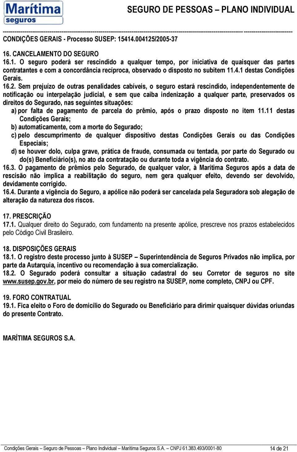 Sem prejuízo de outras penalidades cabíveis, o seguro estará rescindido, independentemente de notificação ou interpelação judicial, e sem que caiba indenização a qualquer parte, preservados os