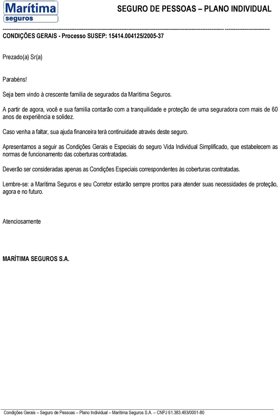 Caso venha a faltar, sua ajuda financeira terá continuidade através deste seguro.