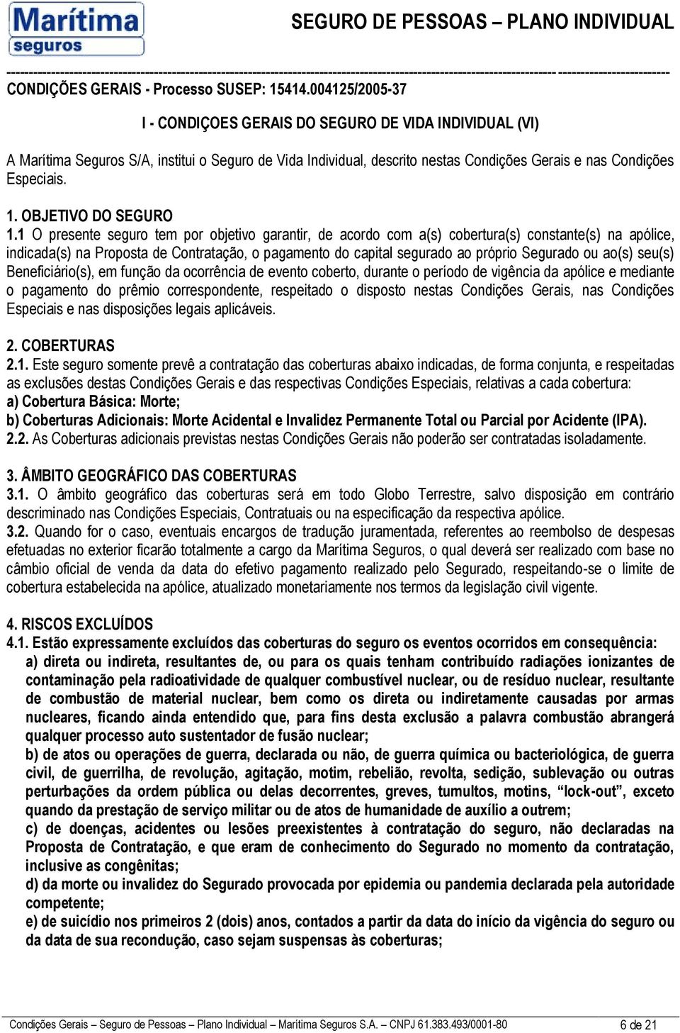 1 O presente seguro tem por objetivo garantir, de acordo com a(s) cobertura(s) constante(s) na apólice, indicada(s) na Proposta de Contratação, o pagamento do capital segurado ao próprio Segurado ou