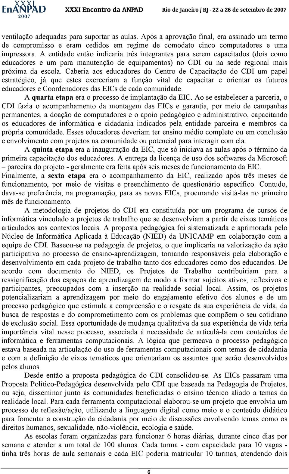 Caberia aos educadores do Centro de Capacitação do CDI um papel estratégico, já que estes exerceriam a função vital de capacitar e orientar os futuros educadores e Coordenadores das EICs de cada