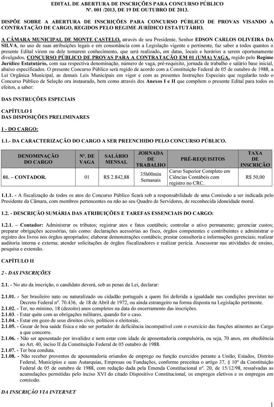 A CÂMARA MUNICIPAL DE MONTE CASTELO, através de seu Presidente, Senhor EDSON CARLOS OLIVEIRA DA SILVA, no uso de suas atribuições legais e em consonância com a Legislação vigente e pertinente, faz