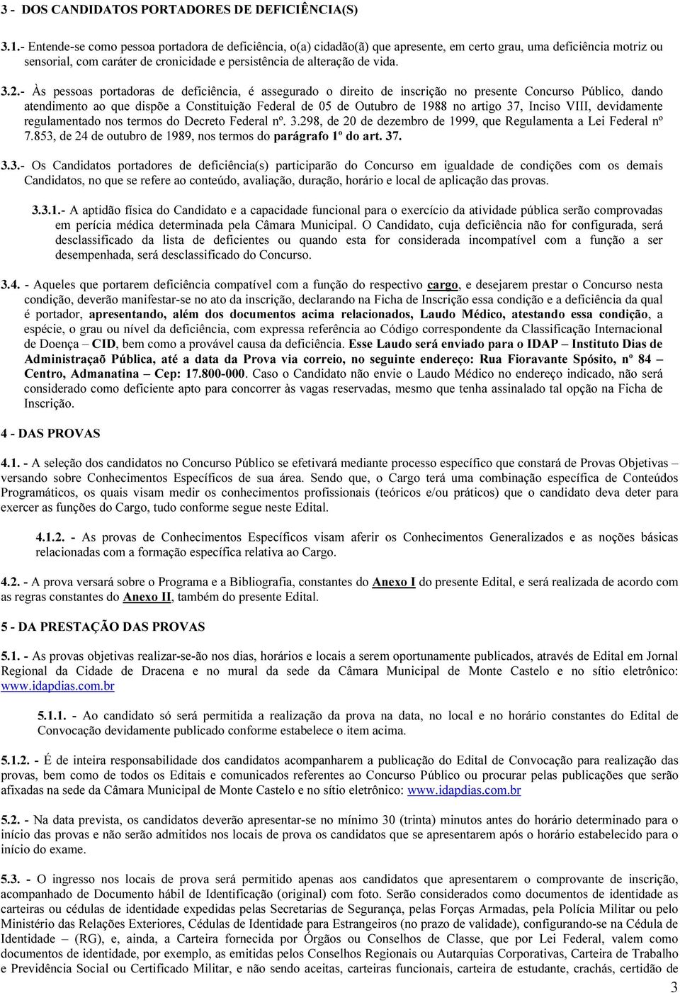 2.- Às pessoas portadoras de deficiência, é assegurado o direito de inscrição no presente Concurso Público, dando atendimento ao que dispõe a Constituição Federal de 05 de Outubro de 1988 no artigo