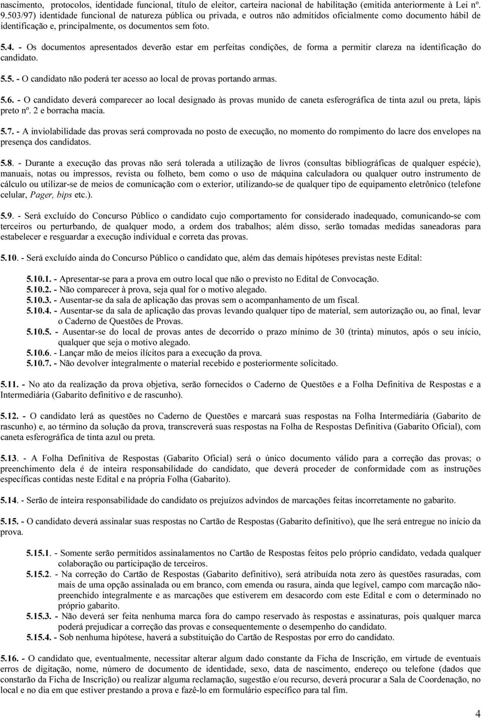 - Os documentos apresentados deverão estar em perfeitas condições, de forma a permitir clareza na identificação do candidato. 5.5. - O candidato não poderá ter acesso ao local de provas portando armas.