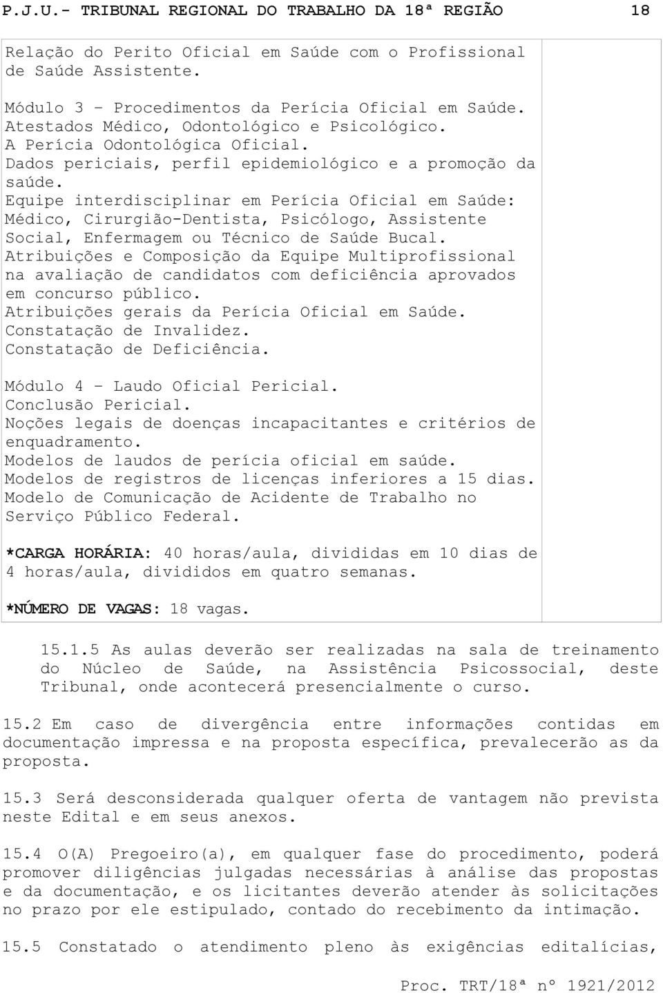 Equipe interdisciplinar em Perícia Oficial em Saúde: Médico, Cirurgião-Dentista, Psicólogo, Assistente Social, Enfermagem ou Técnico de Saúde Bucal.