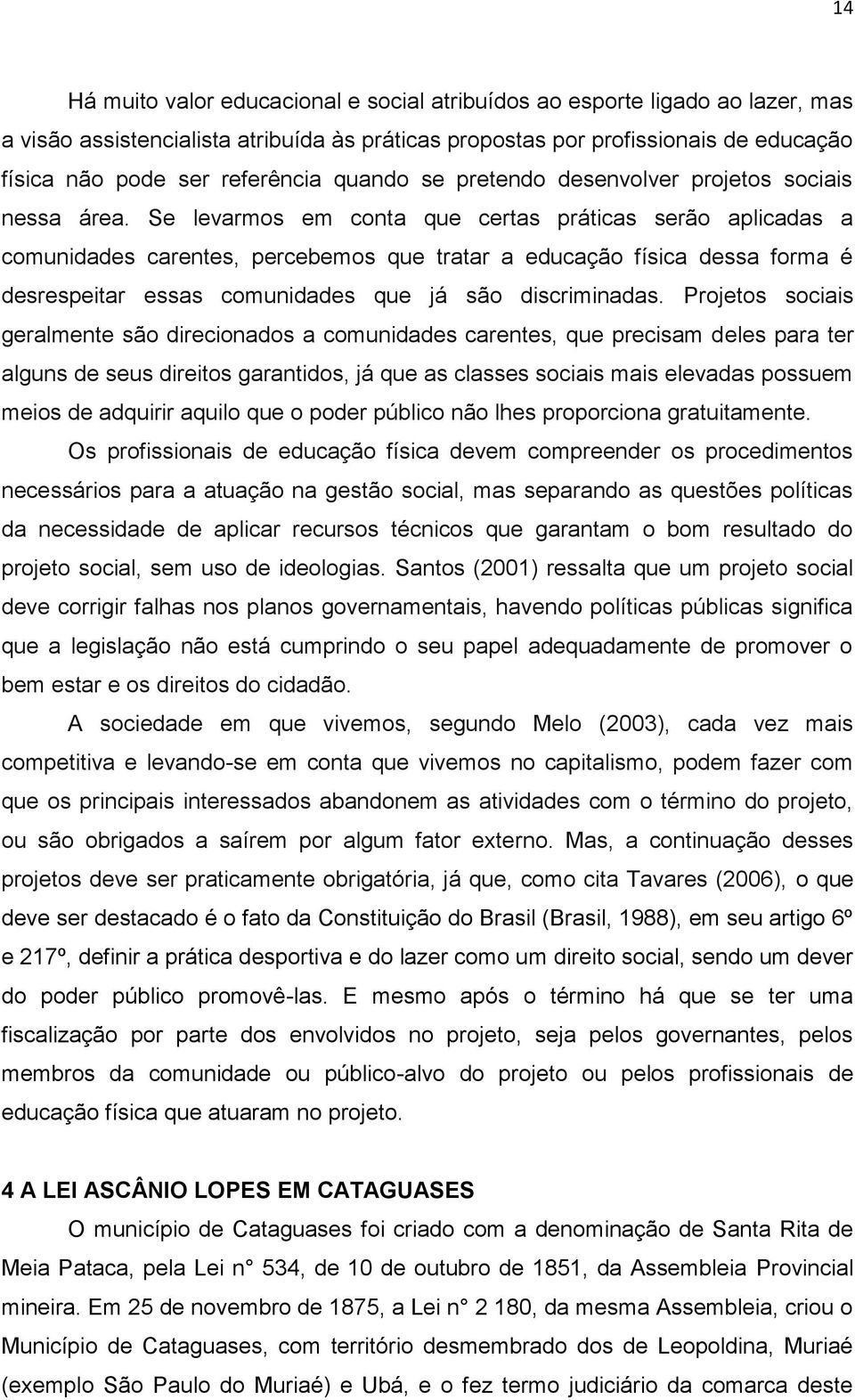 Se levarmos em conta que certas práticas serão aplicadas a comunidades carentes, percebemos que tratar a educação física dessa forma é desrespeitar essas comunidades que já são discriminadas.