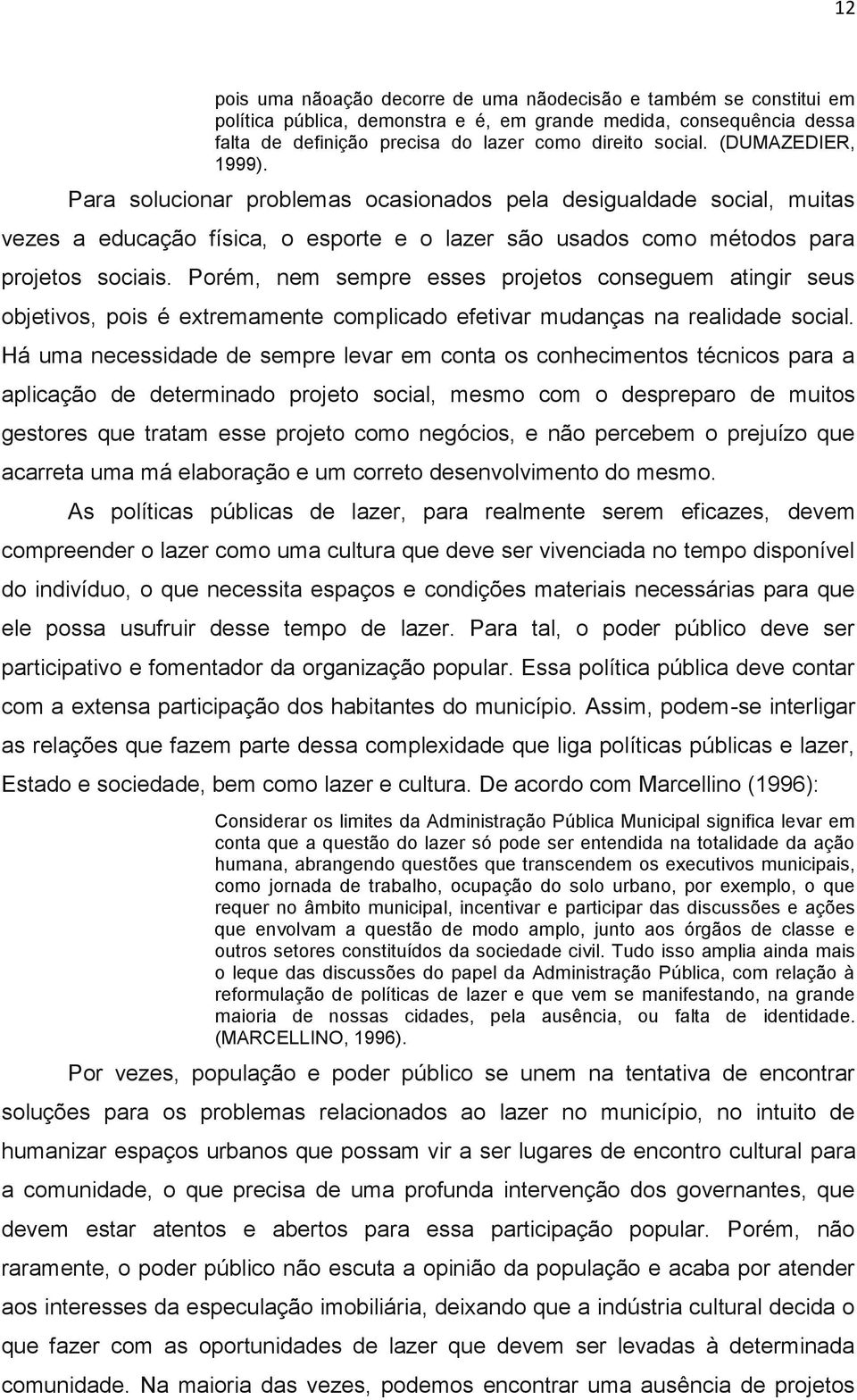 Porém, nem sempre esses projetos conseguem atingir seus objetivos, pois é extremamente complicado efetivar mudanças na realidade social.