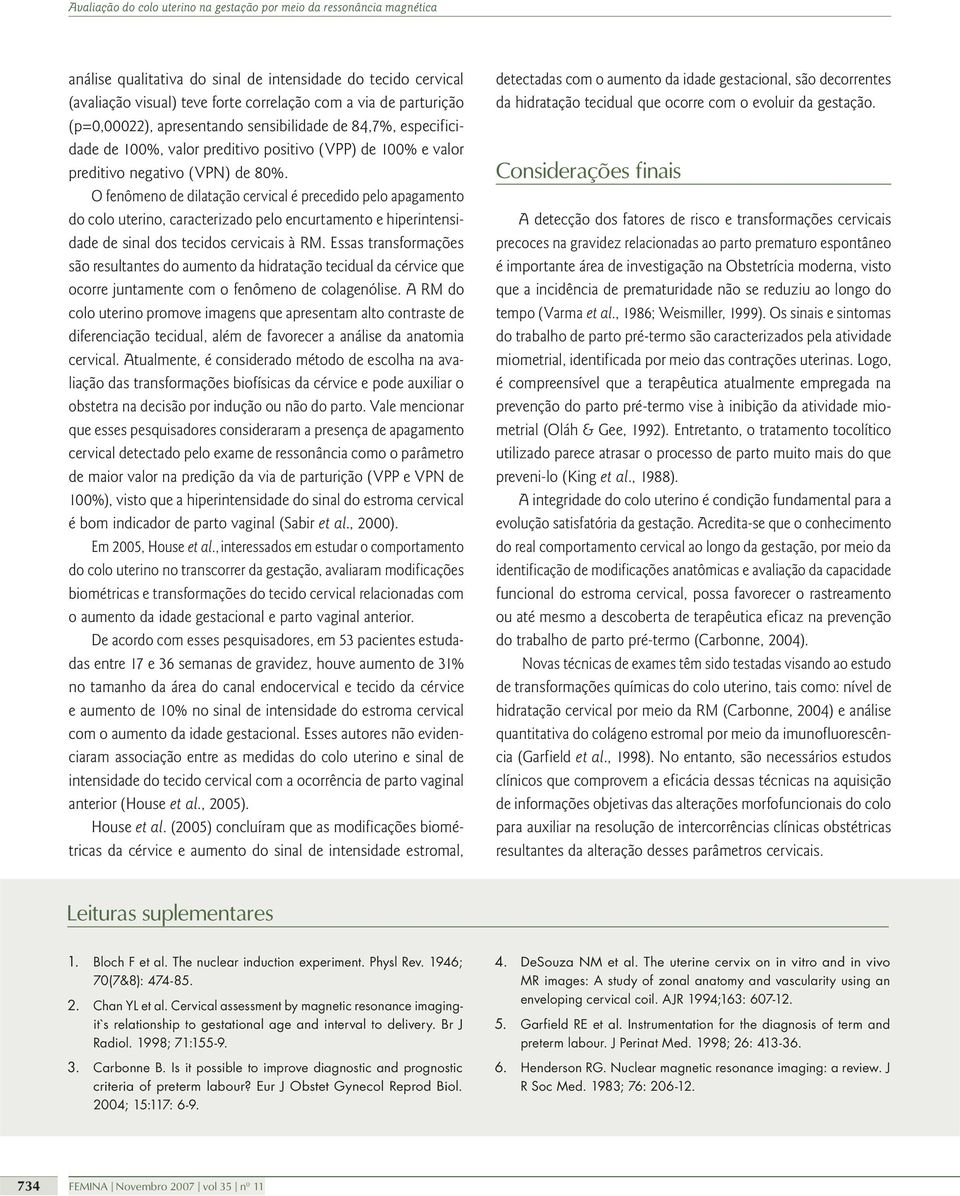 O fenômeno de dilatação cervical é precedido pelo apagamento do colo uterino, caracterizado pelo encurtamento e hiperintensidade de sinal dos tecidos cervicais à RM.