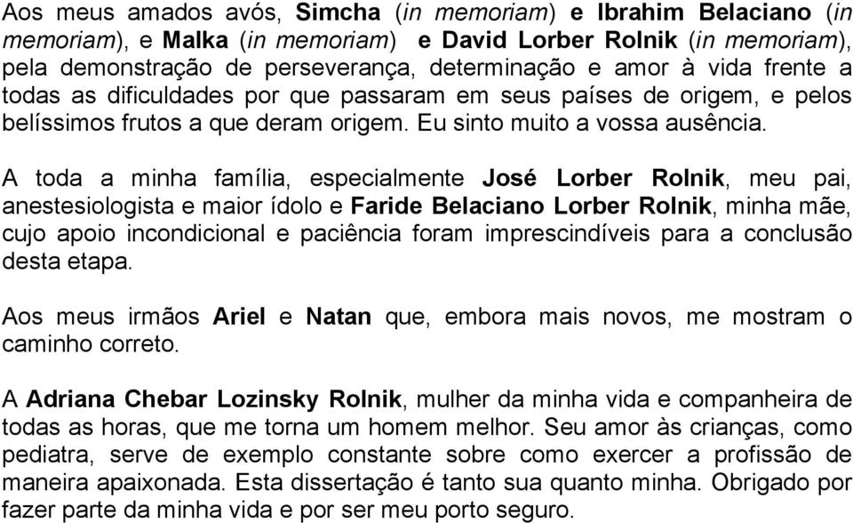 A toda a minha família, especialmente José Lorber Rolnik, meu pai, anestesiologista e maior ídolo e Faride Belaciano Lorber Rolnik, minha mãe, cujo apoio incondicional e paciência foram