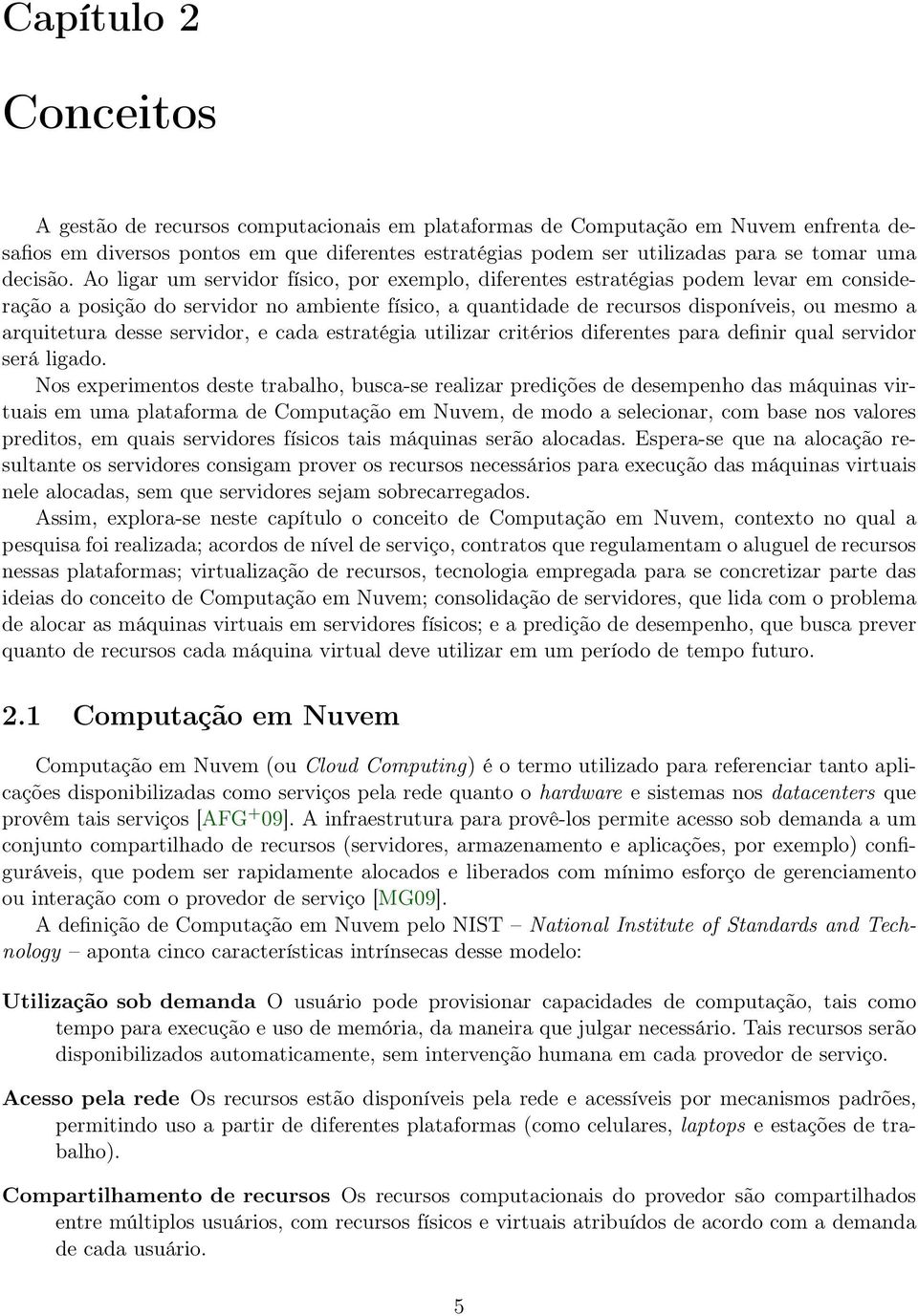 Ao ligar um servidor físico, por exemplo, diferentes estratégias podem levar em consideração a posição do servidor no ambiente físico, a quantidade de recursos disponíveis, ou mesmo a arquitetura