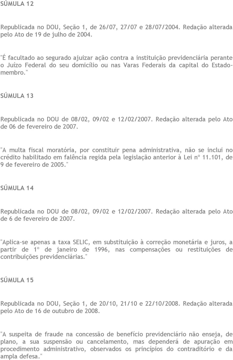 " SÚMULA 13 Republicada no DOU de 08/02, 09/02 e 12/02/2007. Redação alterada pelo Ato de 06 de fevereiro de 2007.