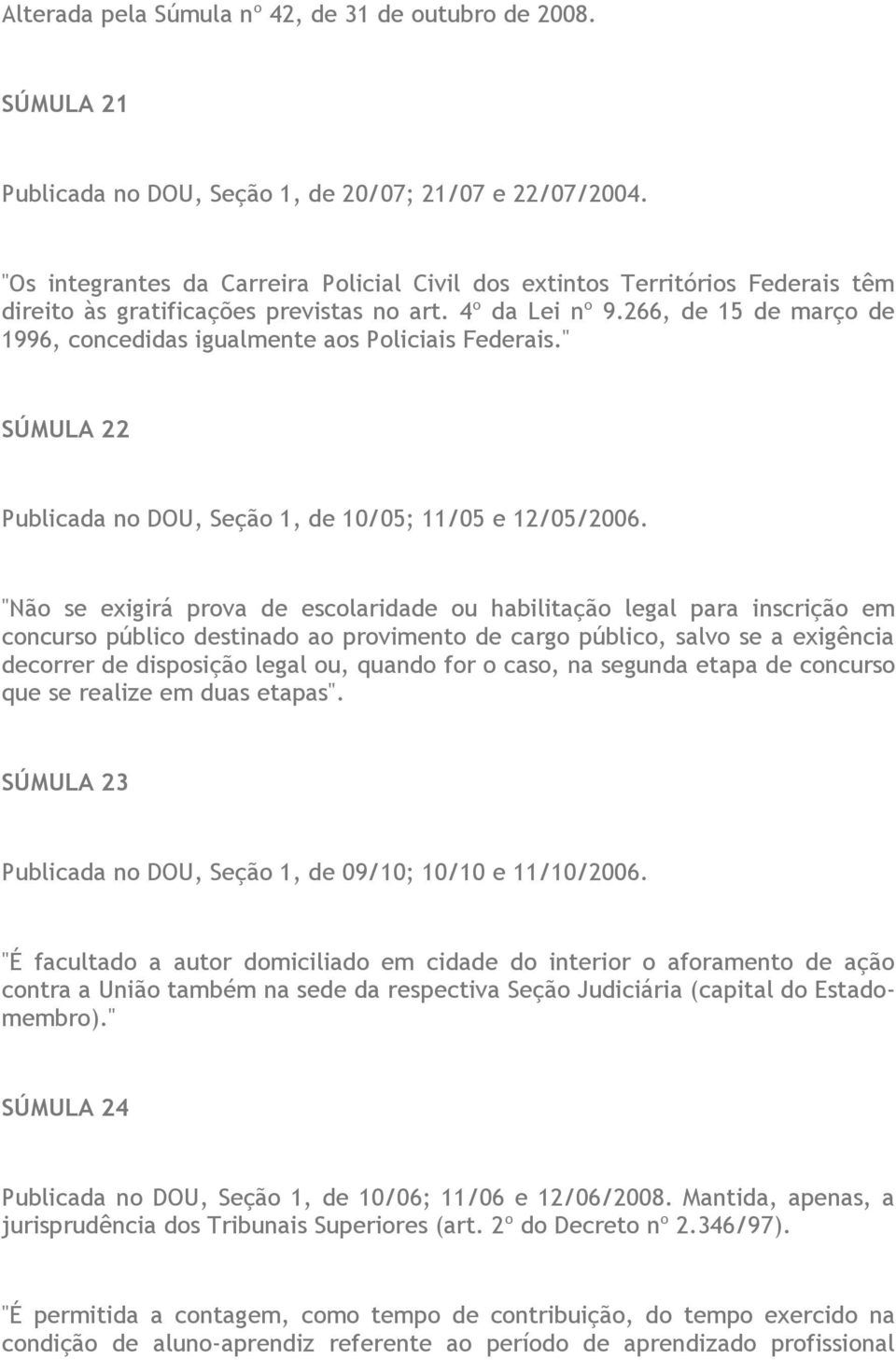 266, de 15 de março de 1996, concedidas igualmente aos Policiais Federais." SÚMULA 22 Publicada no DOU, Seção 1, de 10/05; 11/05 e 12/05/2006.