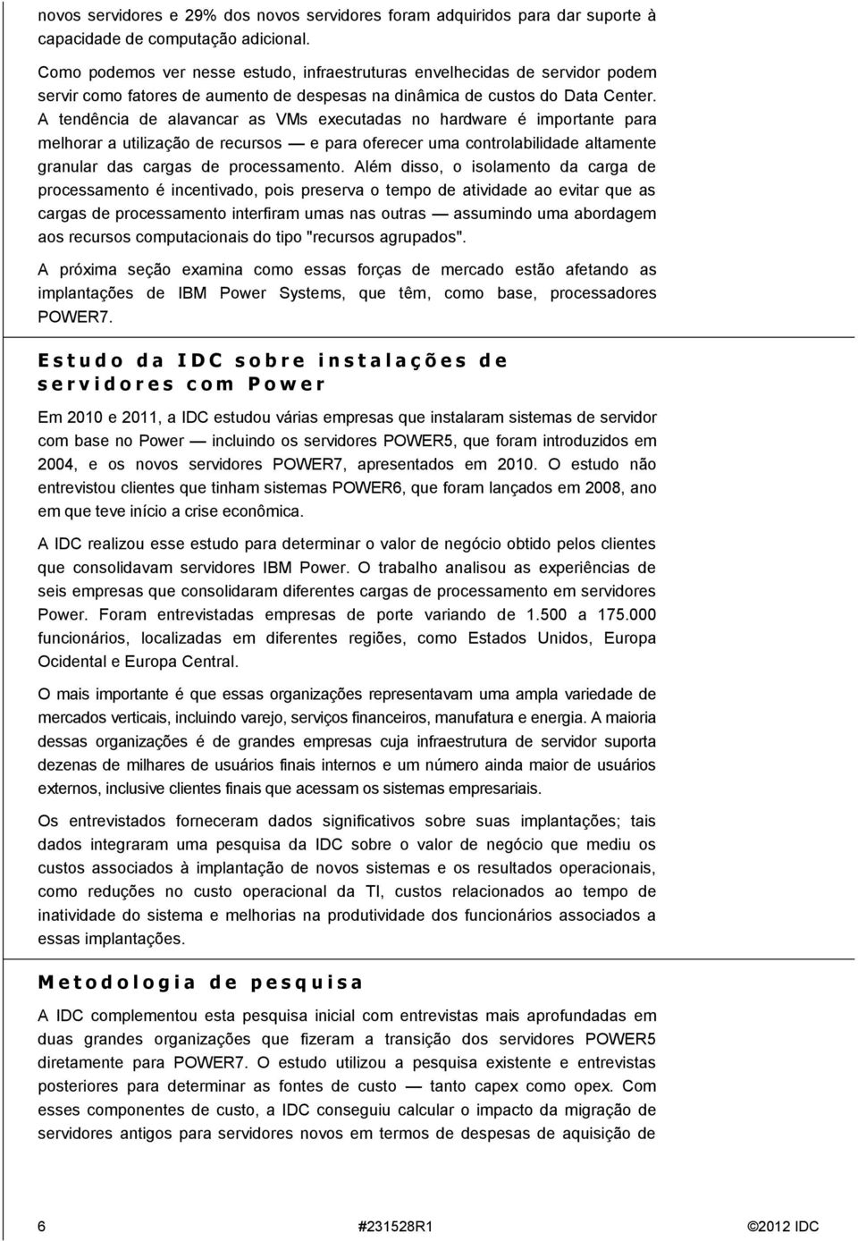 A tendência de alavancar as VMs executadas no hardware é importante para melhorar a utilização de recursos e para oferecer uma controlabilidade altamente granular das cargas de processamento.